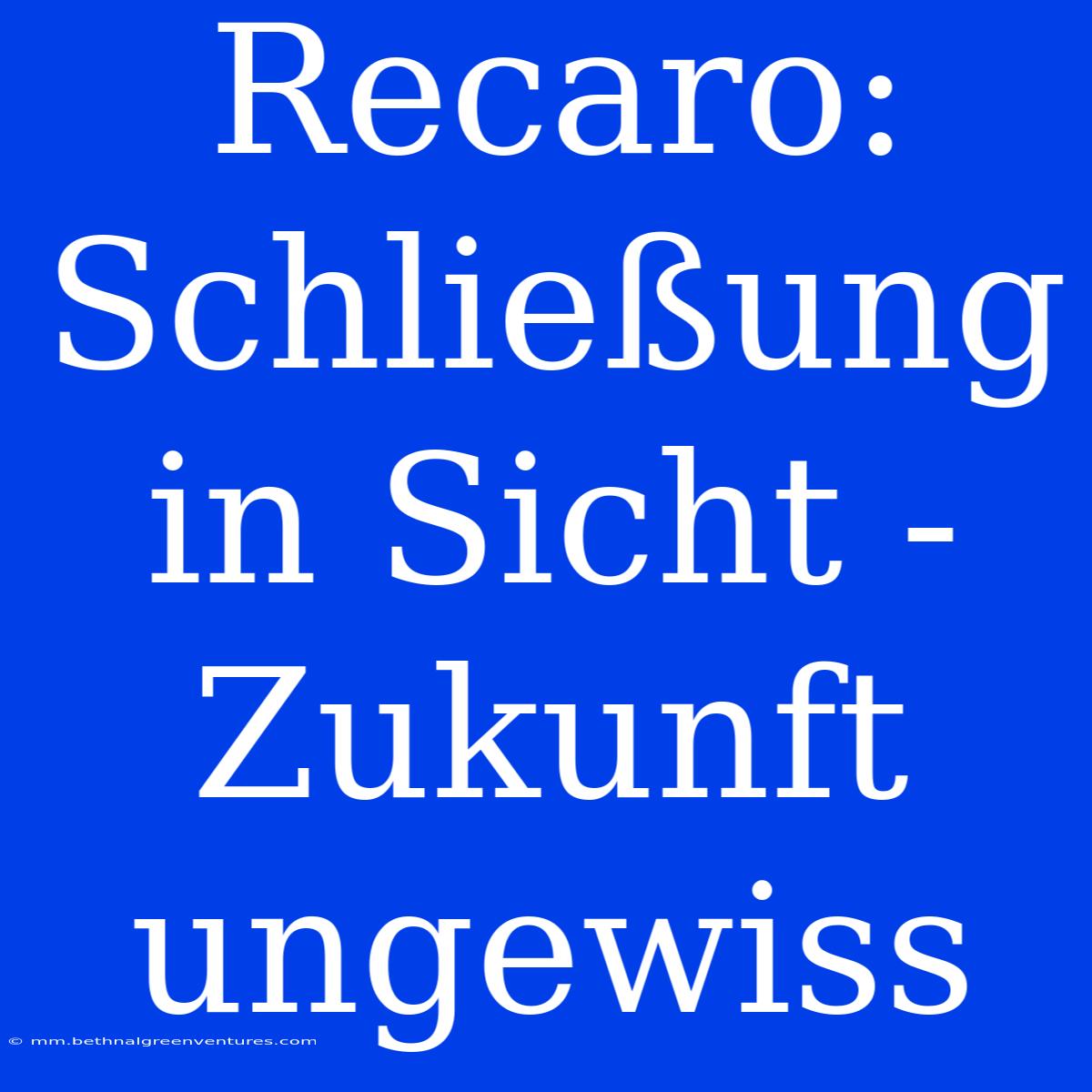 Recaro: Schließung In Sicht - Zukunft Ungewiss