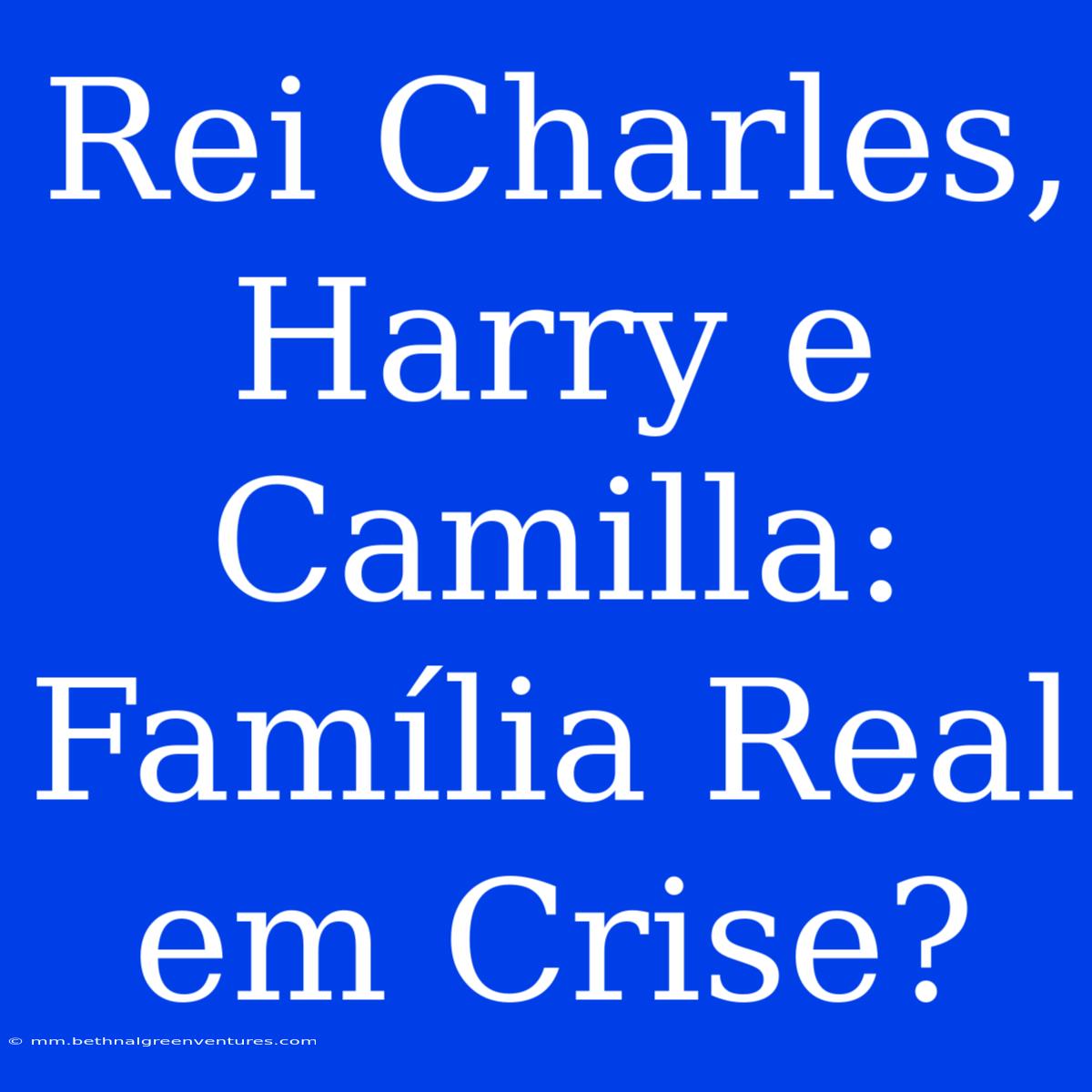 Rei Charles, Harry E Camilla: Família Real Em Crise? 