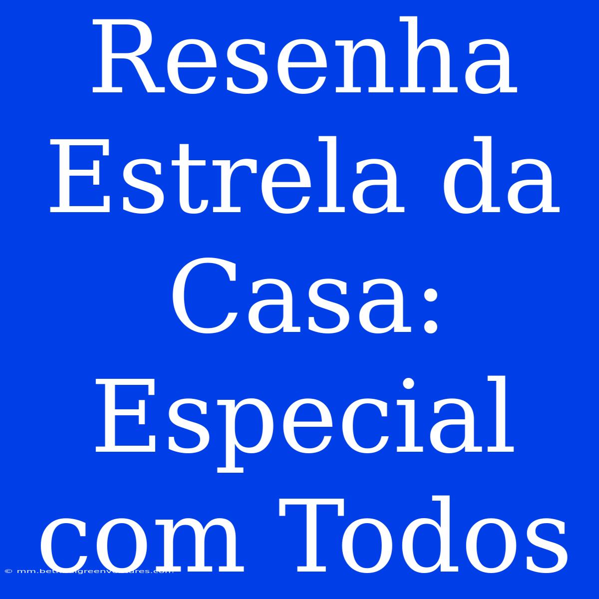 Resenha Estrela Da Casa: Especial Com Todos