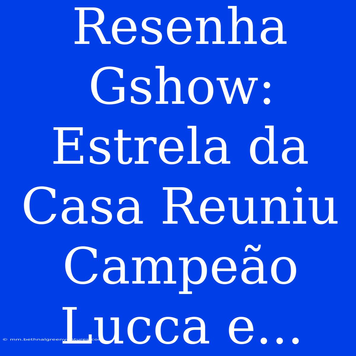 Resenha Gshow: Estrela Da Casa Reuniu Campeão Lucca E...