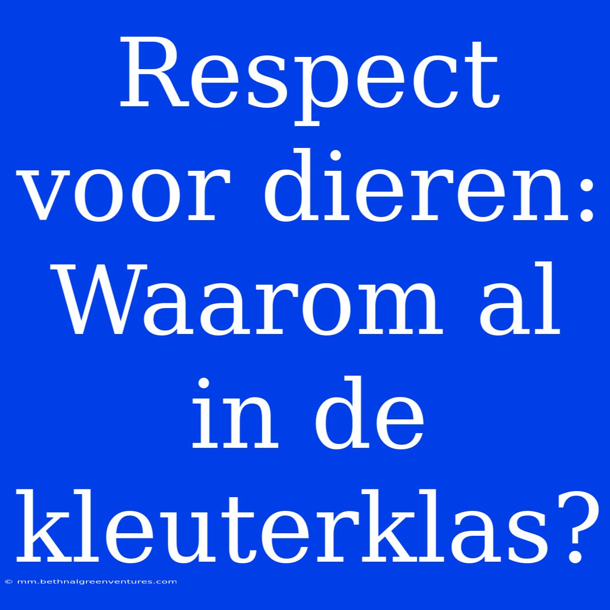 Respect Voor Dieren: Waarom Al In De Kleuterklas?