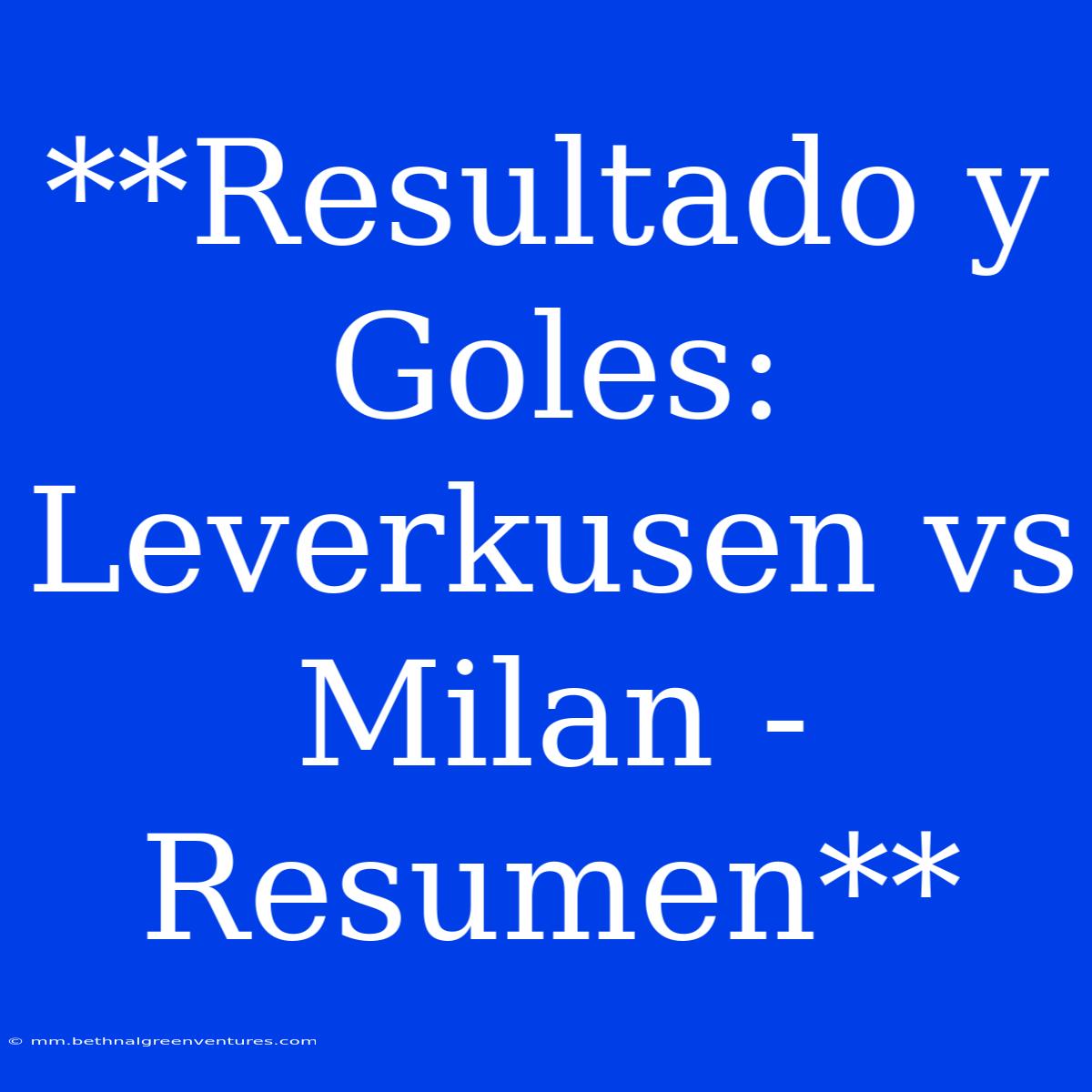 **Resultado Y Goles: Leverkusen Vs Milan - Resumen**