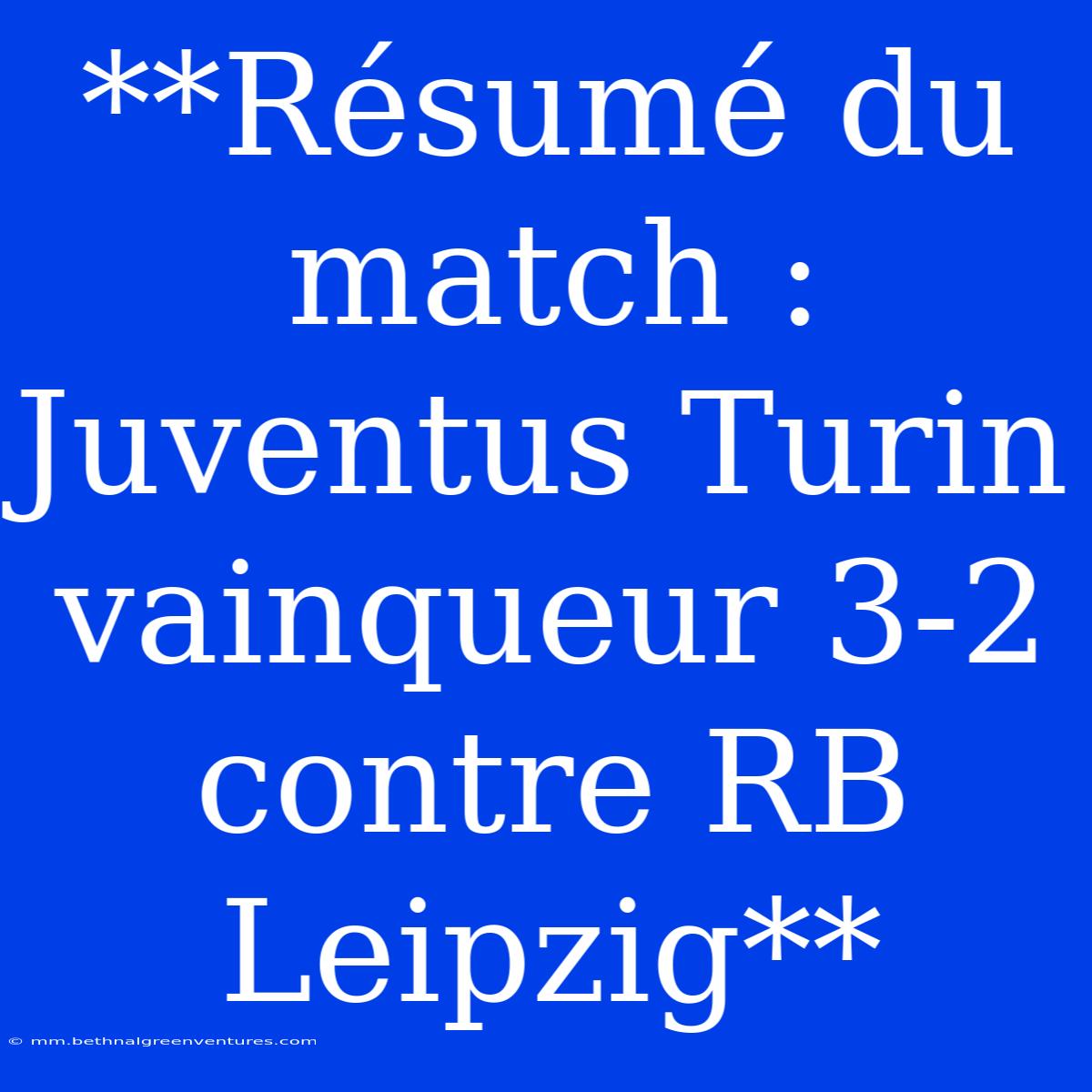 **Résumé Du Match : Juventus Turin Vainqueur 3-2 Contre RB Leipzig**