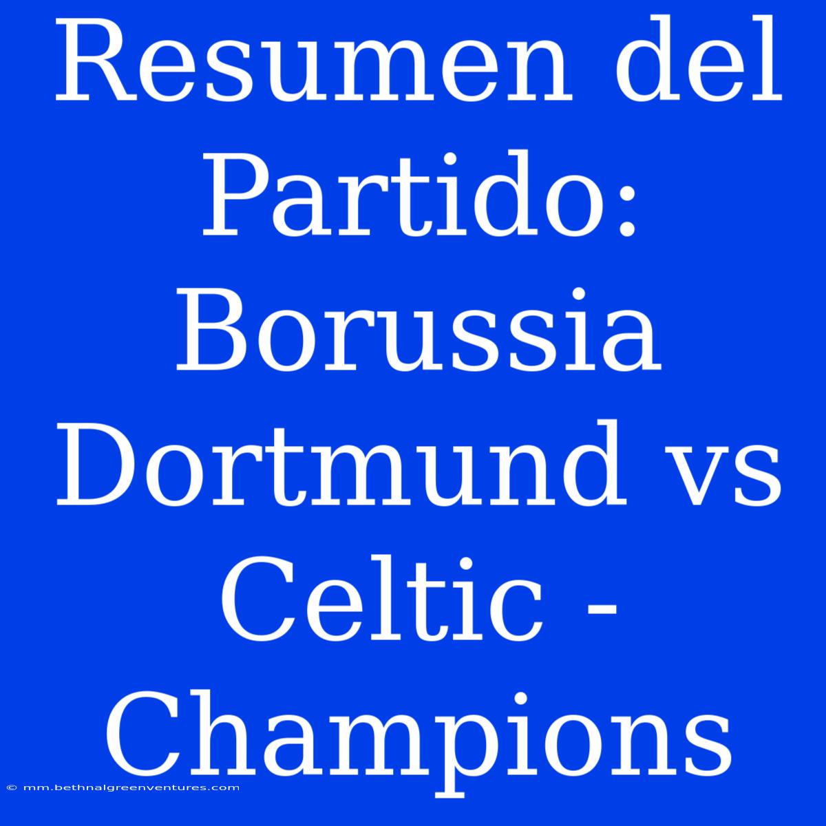 Resumen Del Partido: Borussia Dortmund Vs Celtic - Champions