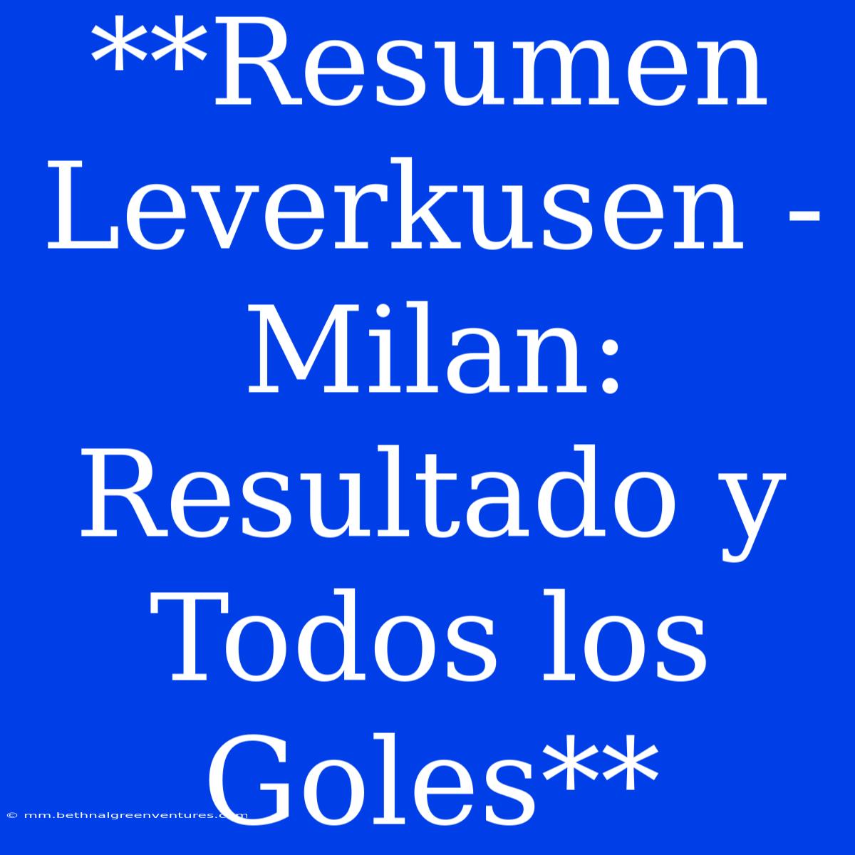 **Resumen Leverkusen - Milan: Resultado Y Todos Los Goles**