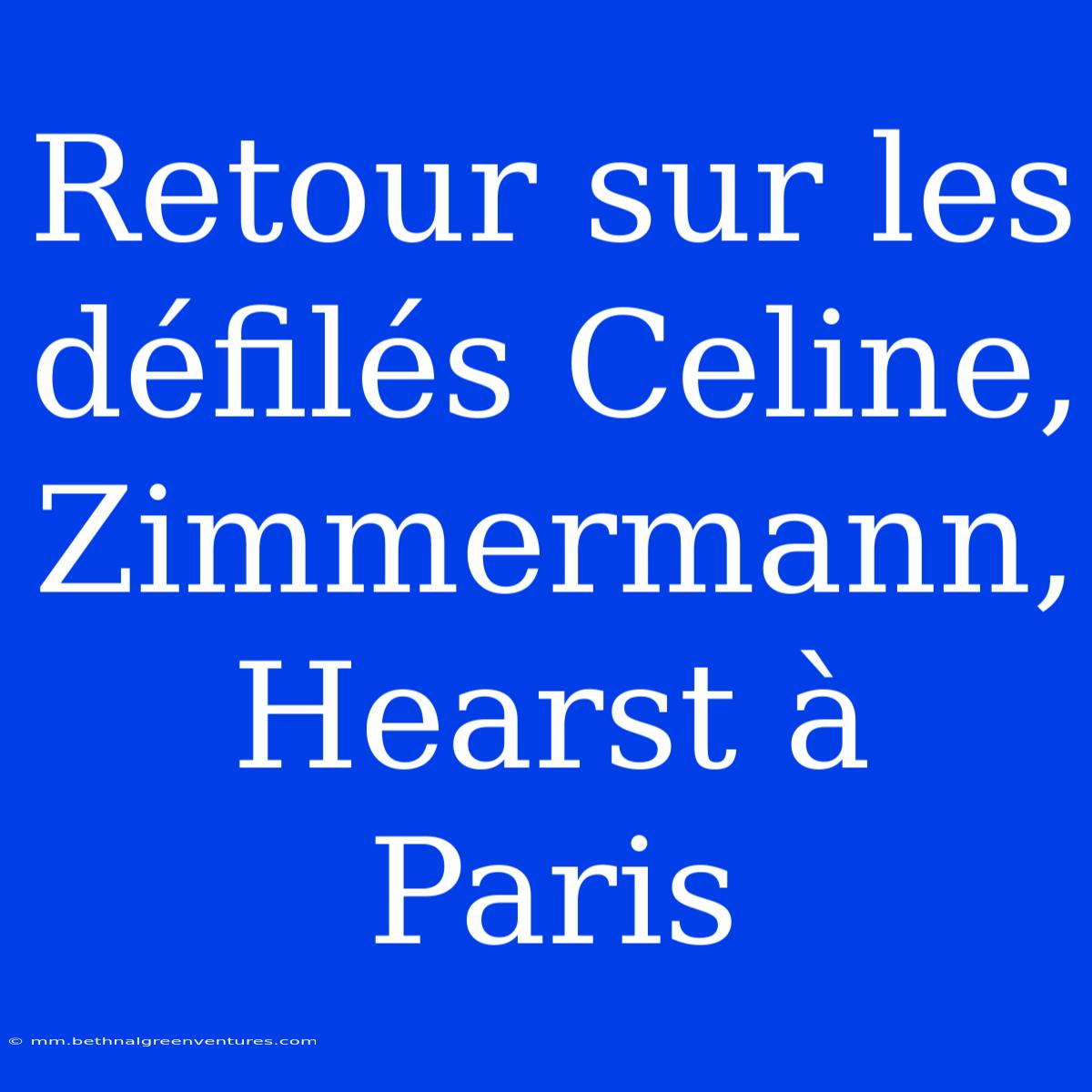 Retour Sur Les Défilés Celine, Zimmermann, Hearst À Paris