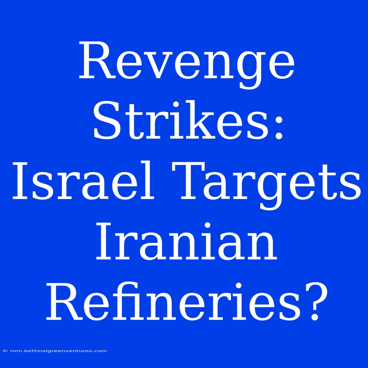 Revenge Strikes: Israel Targets Iranian Refineries?