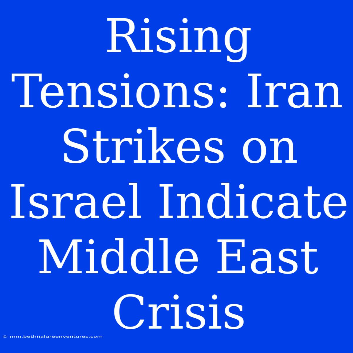 Rising Tensions: Iran Strikes On Israel Indicate Middle East Crisis 