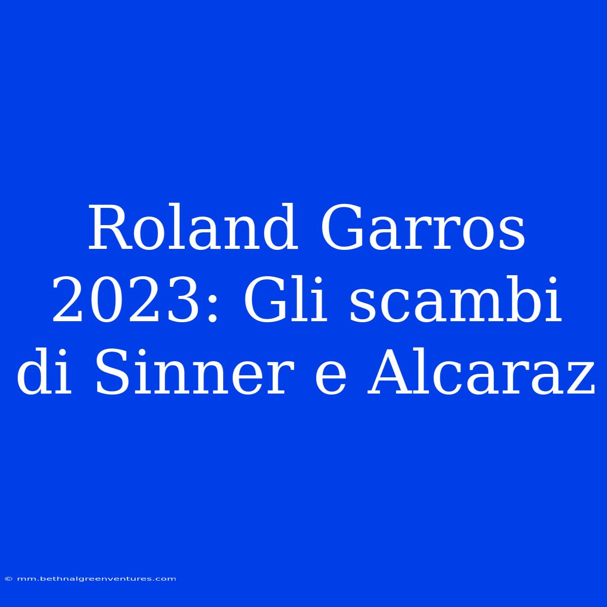 Roland Garros 2023: Gli Scambi Di Sinner E Alcaraz