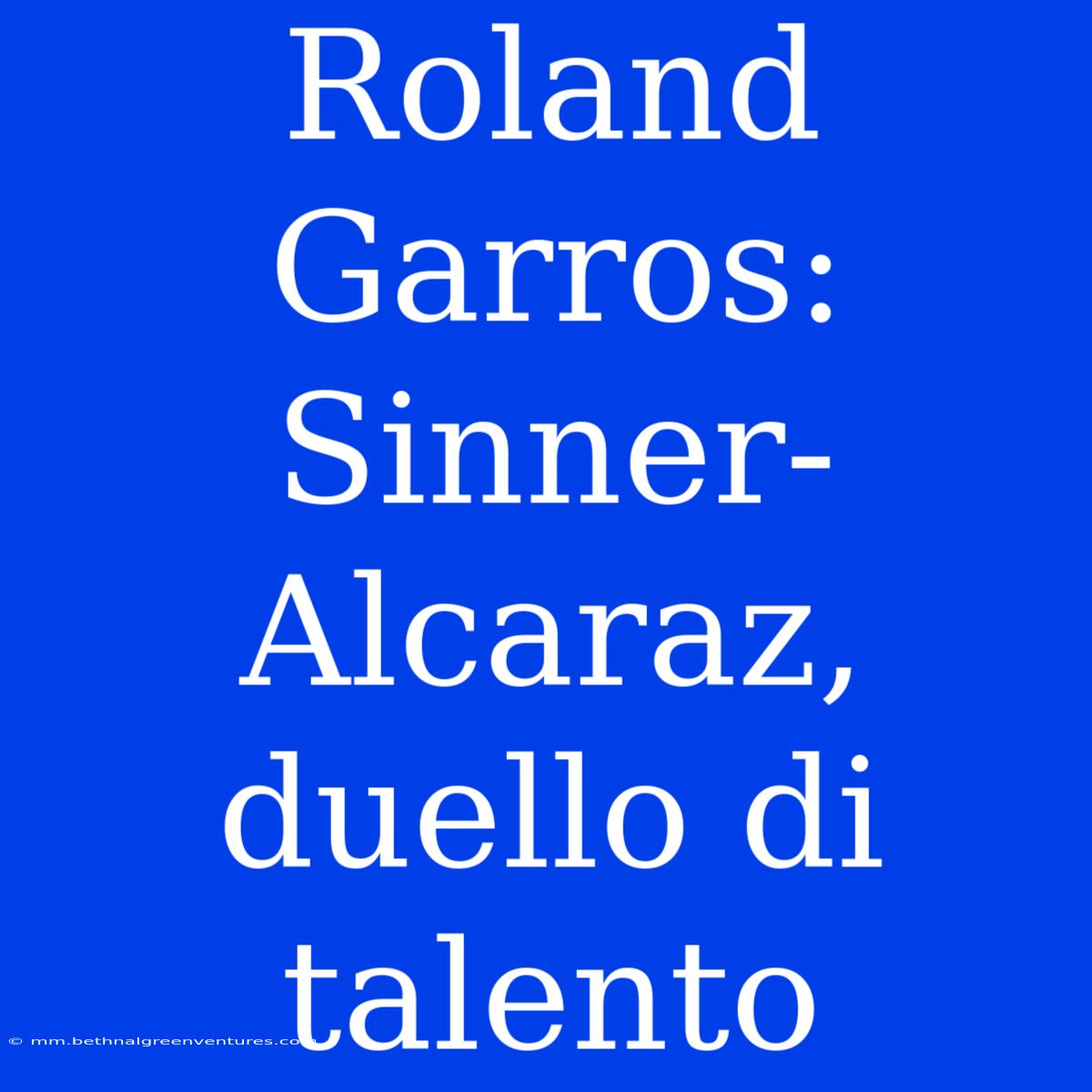 Roland Garros: Sinner-Alcaraz, Duello Di Talento