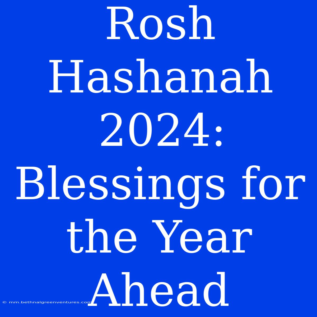 Rosh Hashanah 2024:  Blessings For The Year Ahead 