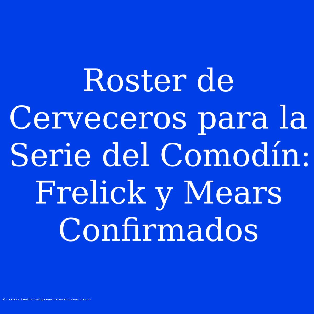 Roster De Cerveceros Para La Serie Del Comodín: Frelick Y Mears Confirmados