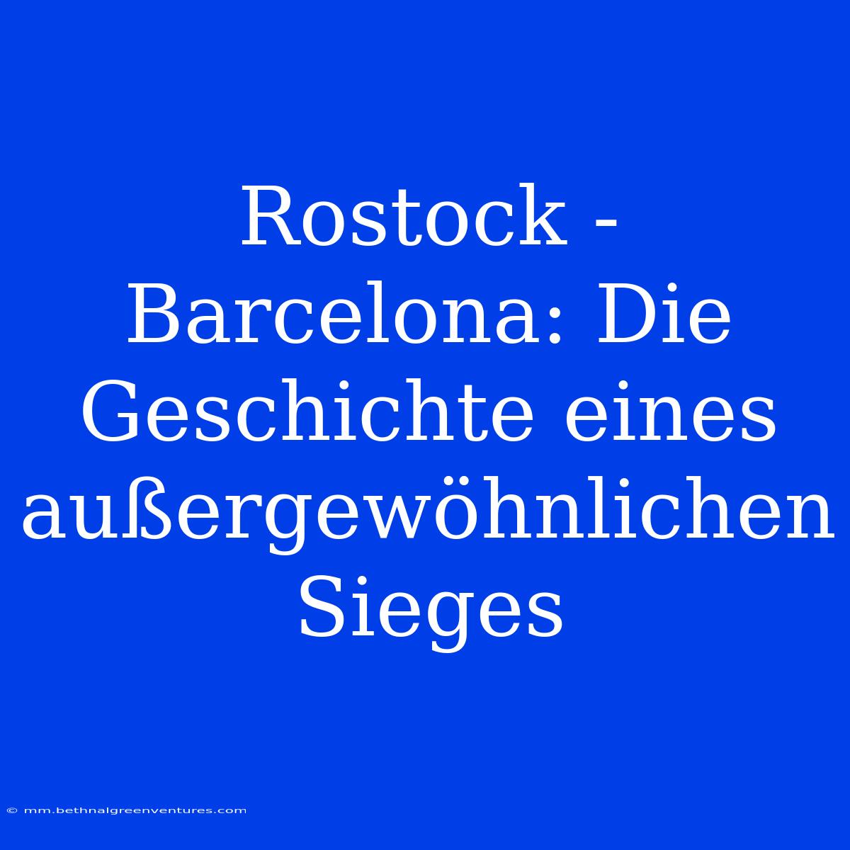 Rostock - Barcelona: Die Geschichte Eines Außergewöhnlichen Sieges 