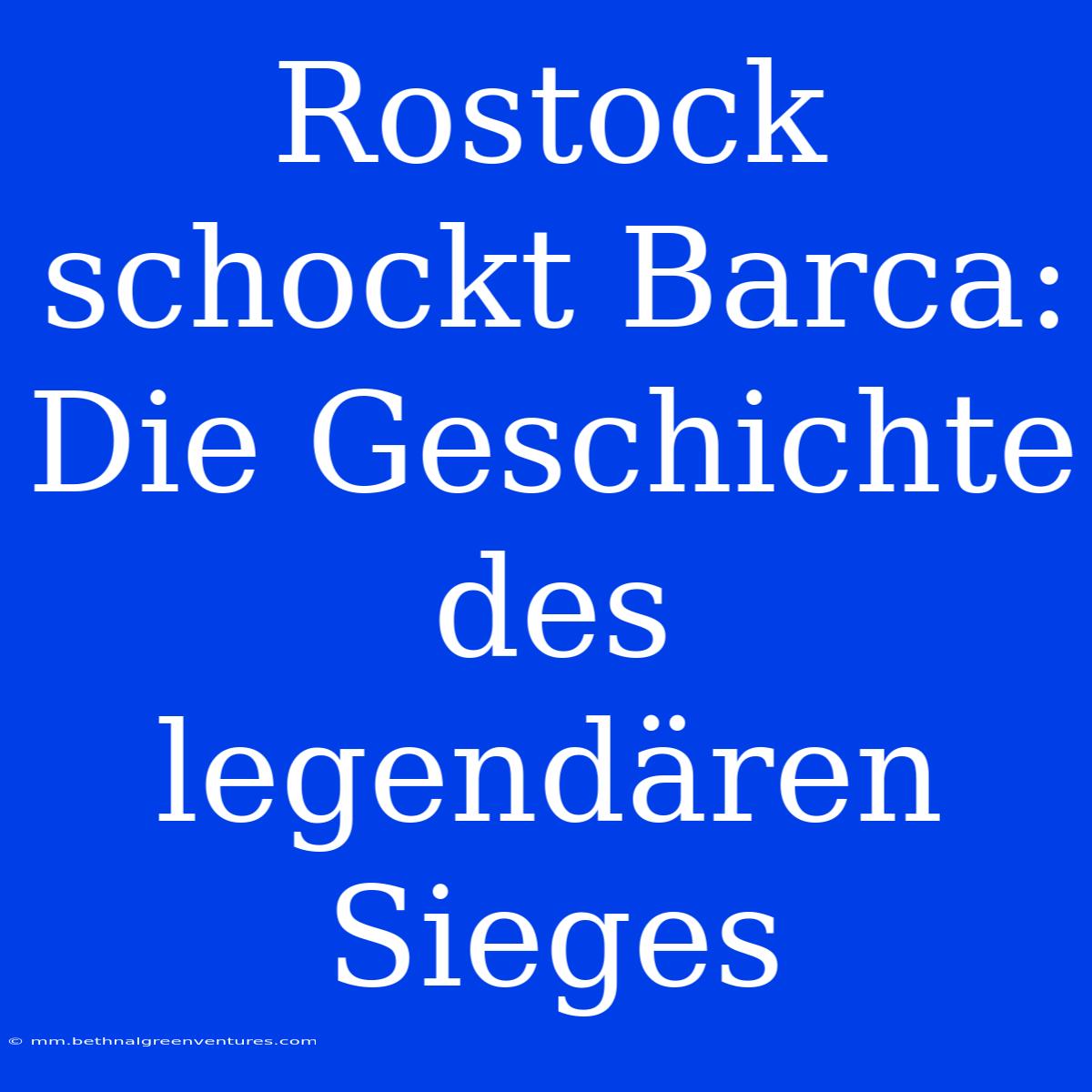 Rostock Schockt Barca: Die Geschichte Des Legendären Sieges