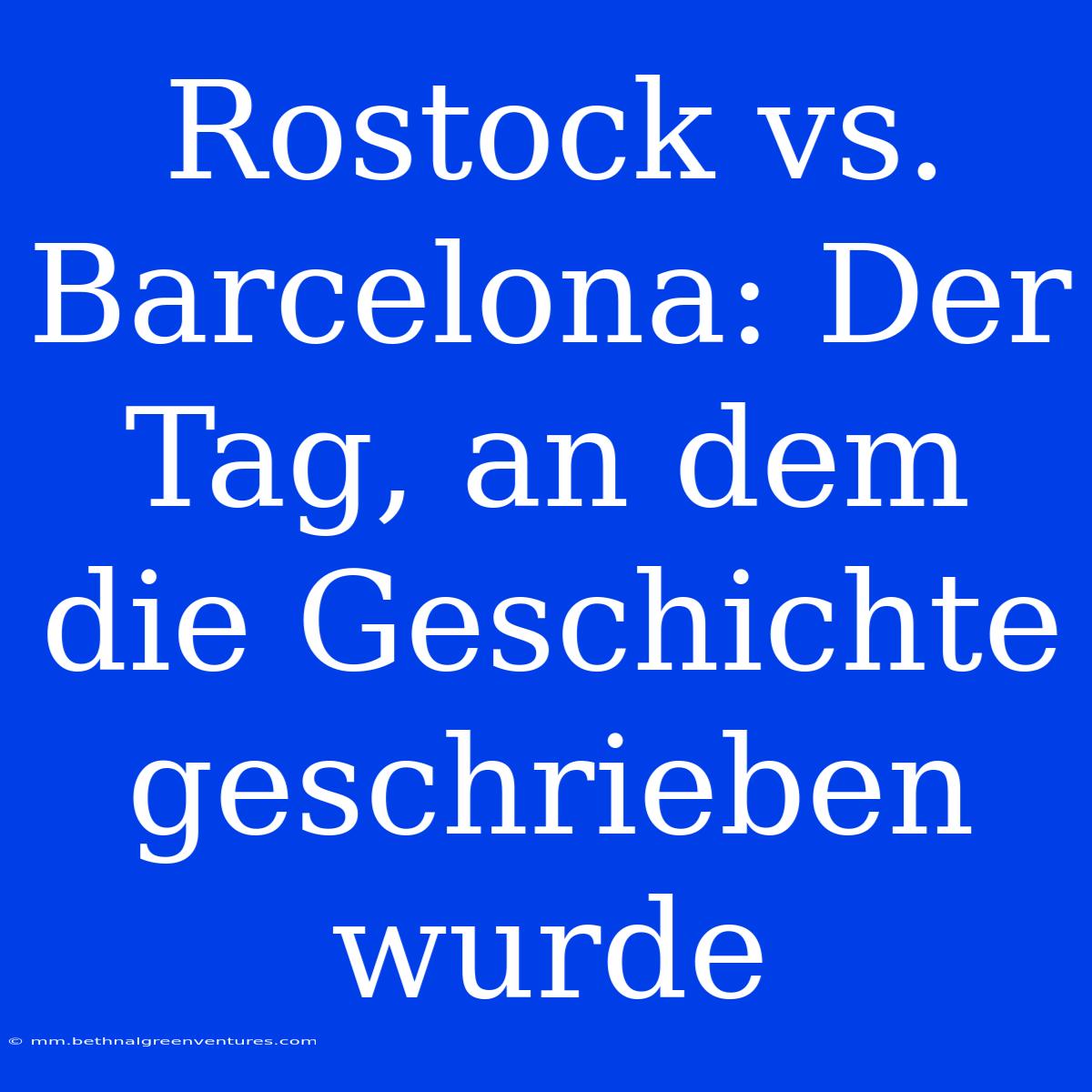 Rostock Vs. Barcelona: Der Tag, An Dem Die Geschichte Geschrieben Wurde