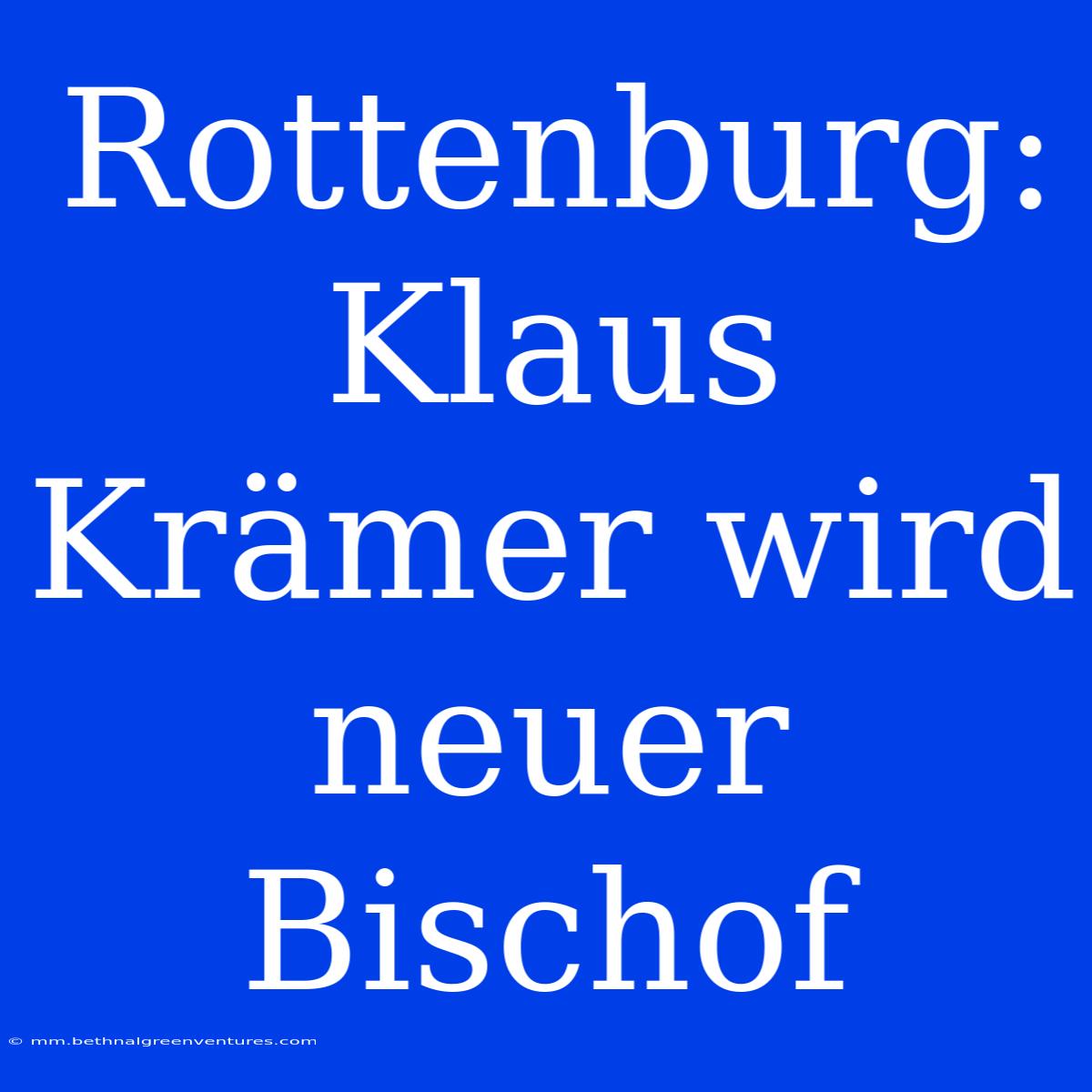 Rottenburg: Klaus Krämer Wird Neuer Bischof