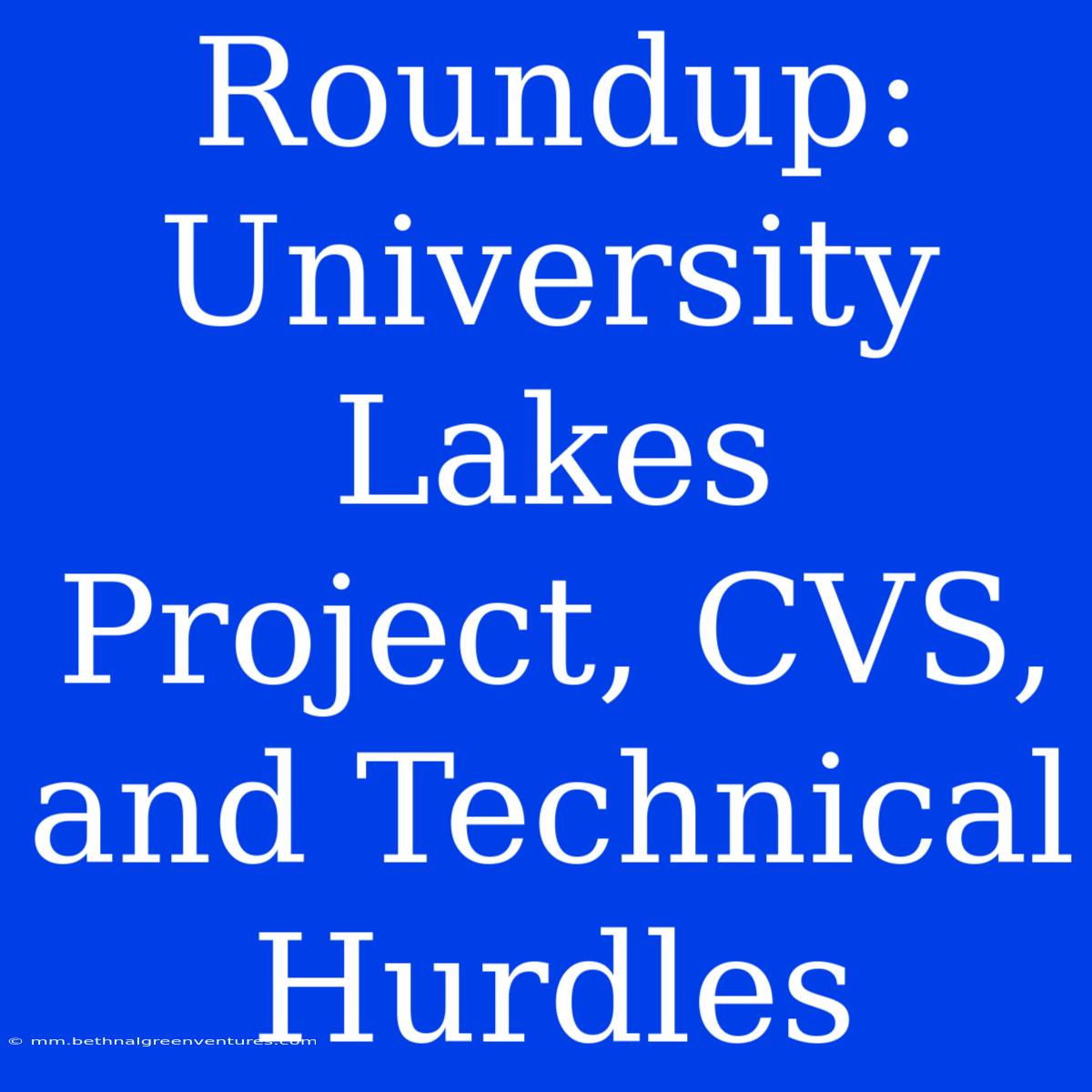 Roundup: University Lakes Project, CVS, And Technical Hurdles