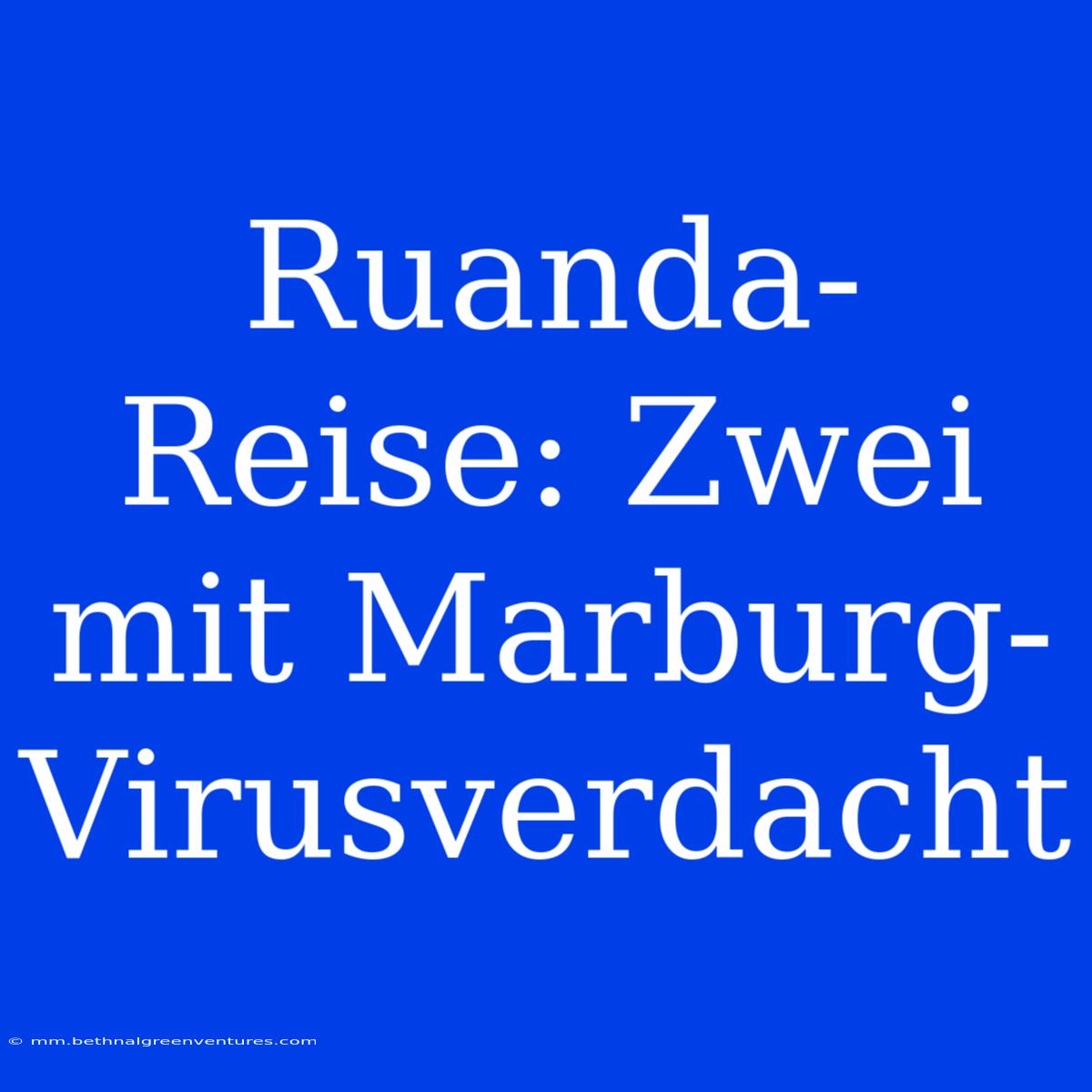 Ruanda-Reise: Zwei Mit Marburg-Virusverdacht