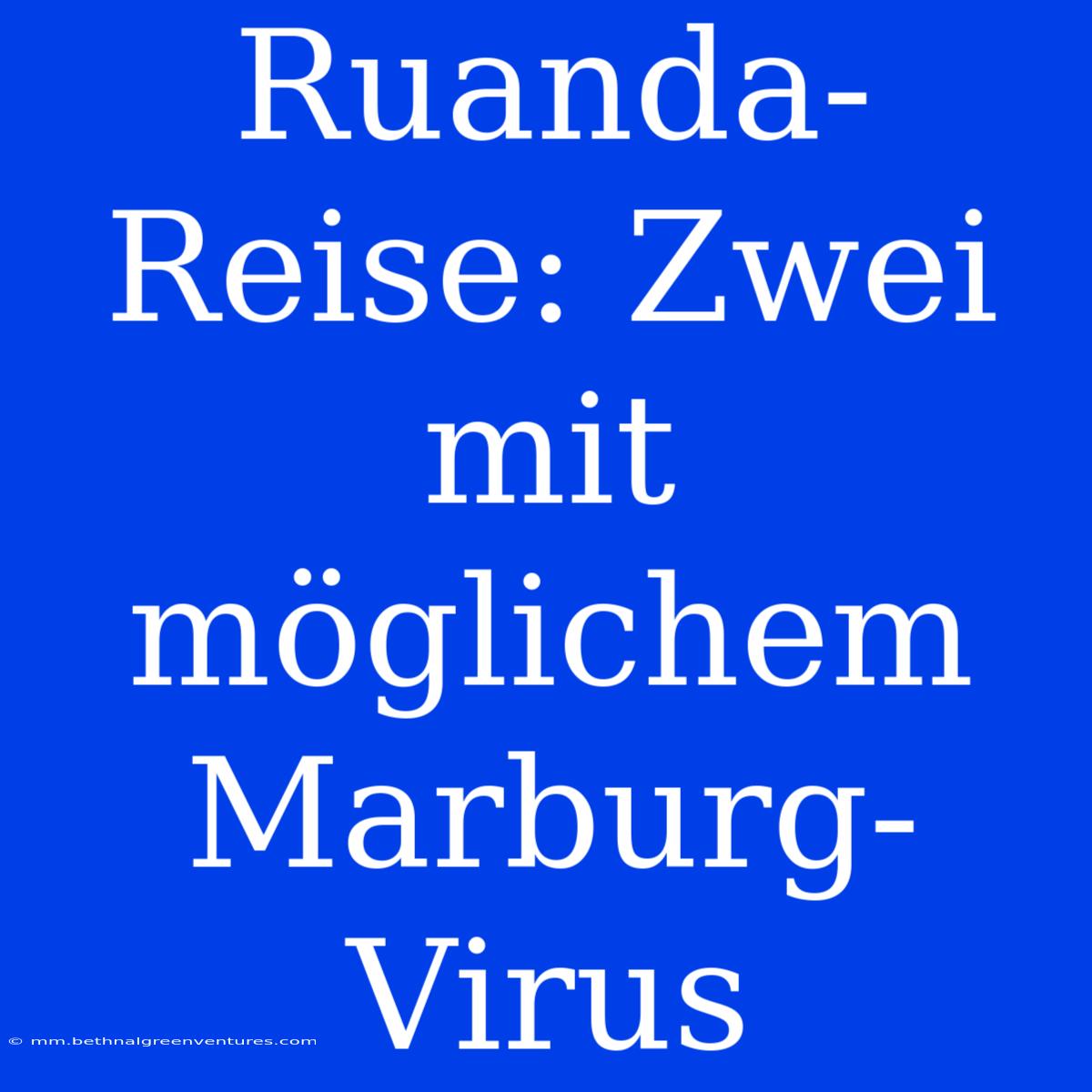 Ruanda-Reise: Zwei Mit Möglichem Marburg-Virus