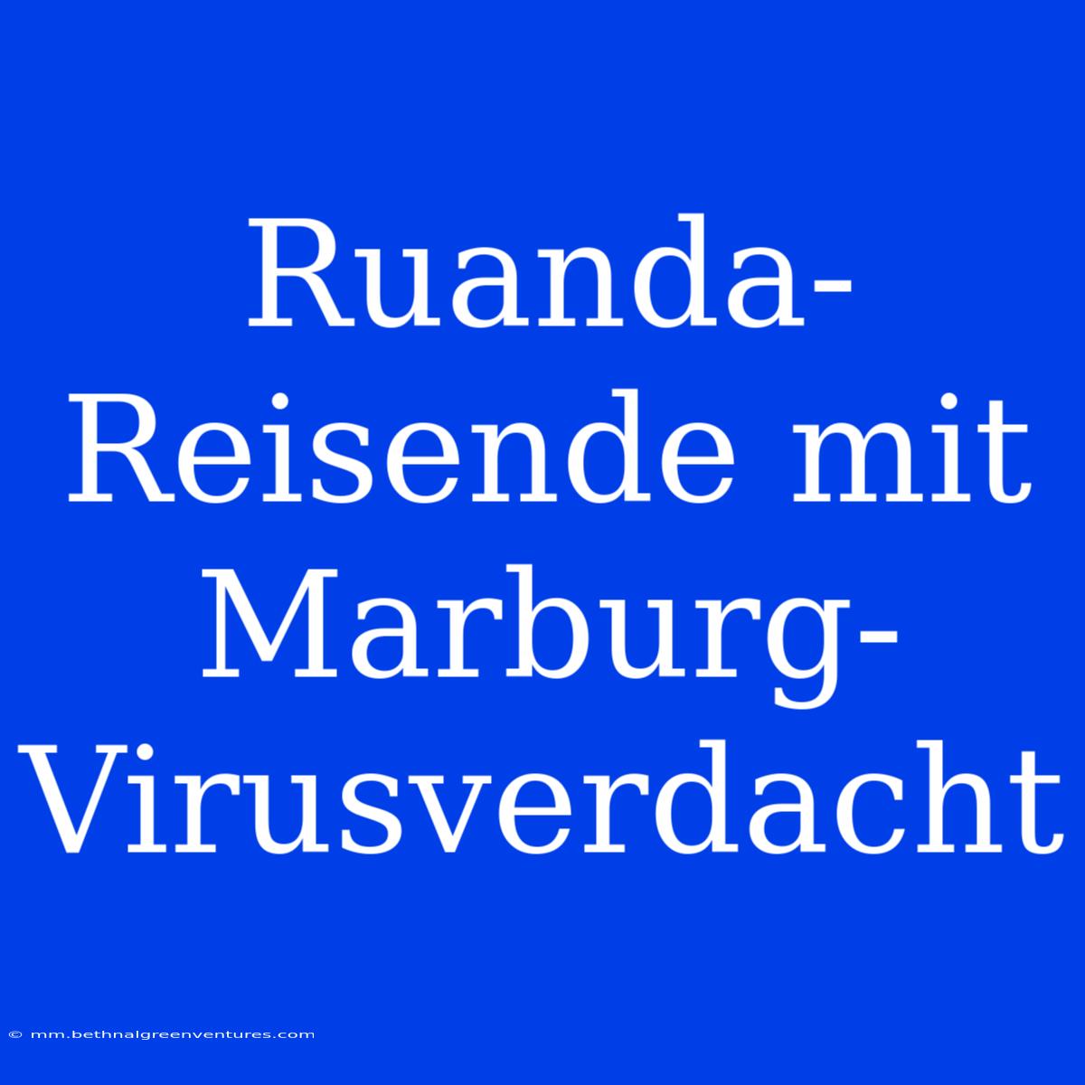 Ruanda-Reisende Mit Marburg-Virusverdacht