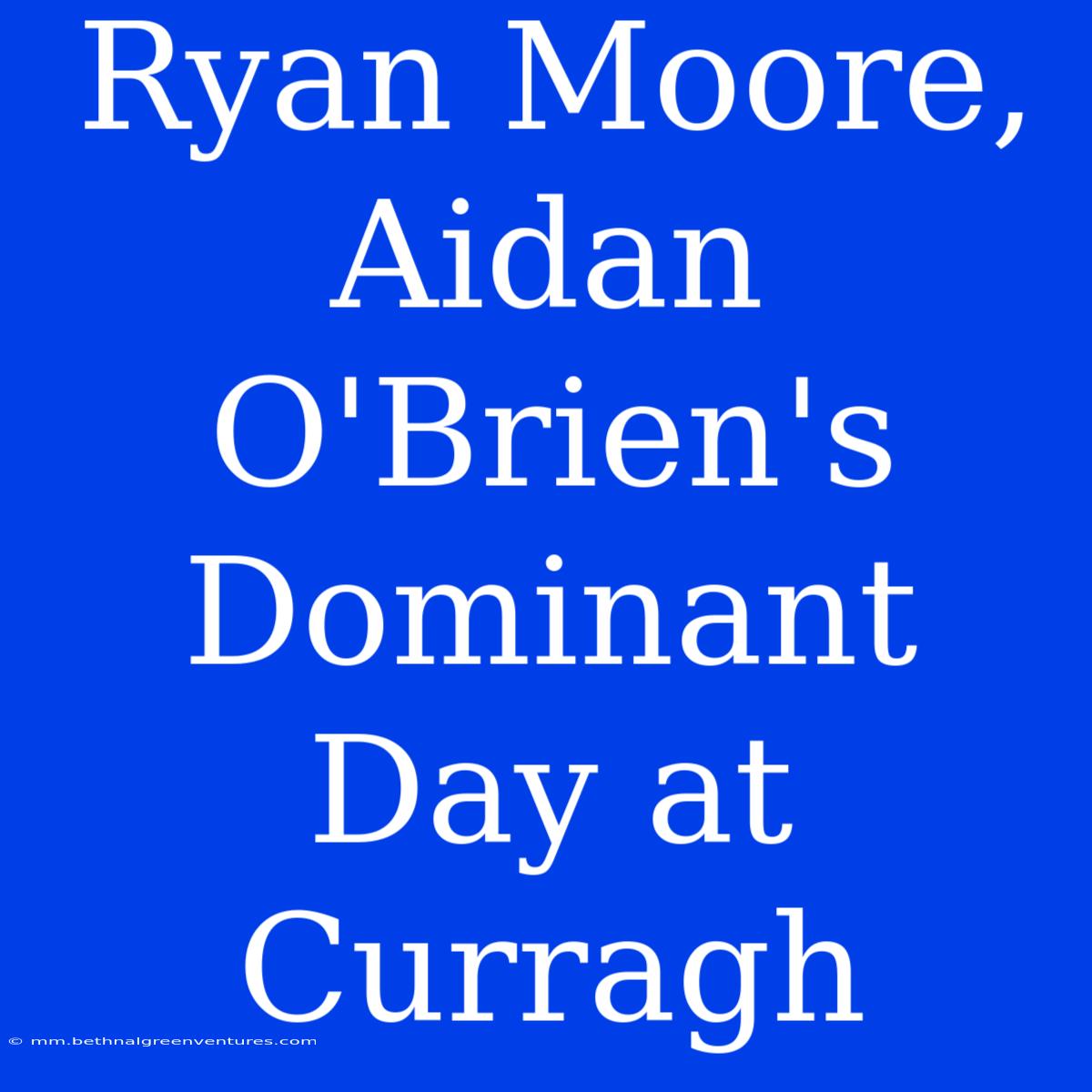 Ryan Moore, Aidan O'Brien's Dominant Day At Curragh