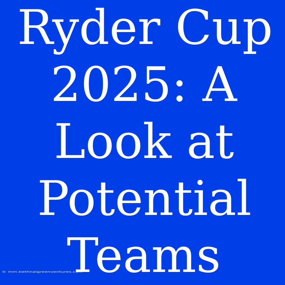 Ryder Cup 2025: A Look At Potential Teams