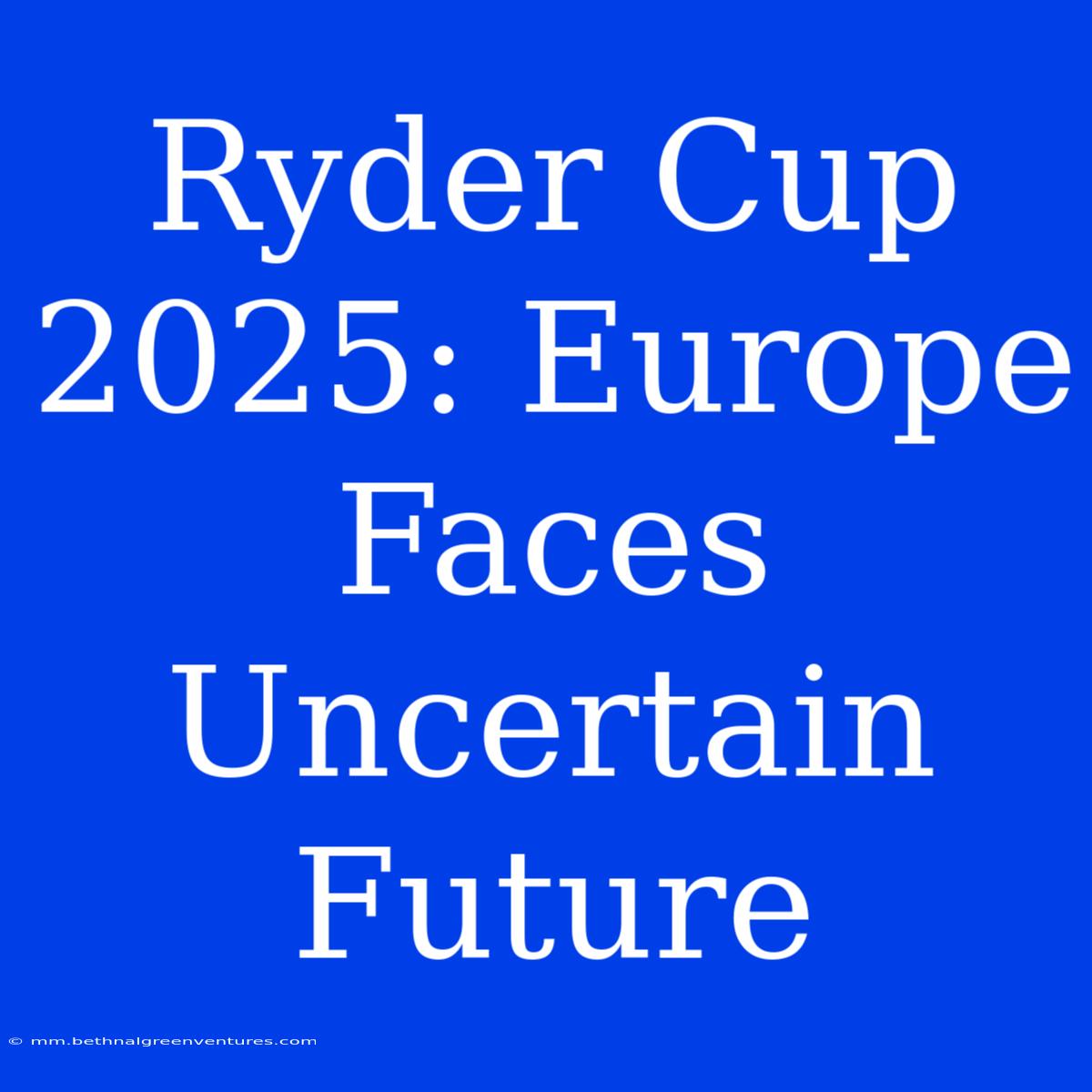 Ryder Cup 2025: Europe Faces Uncertain Future