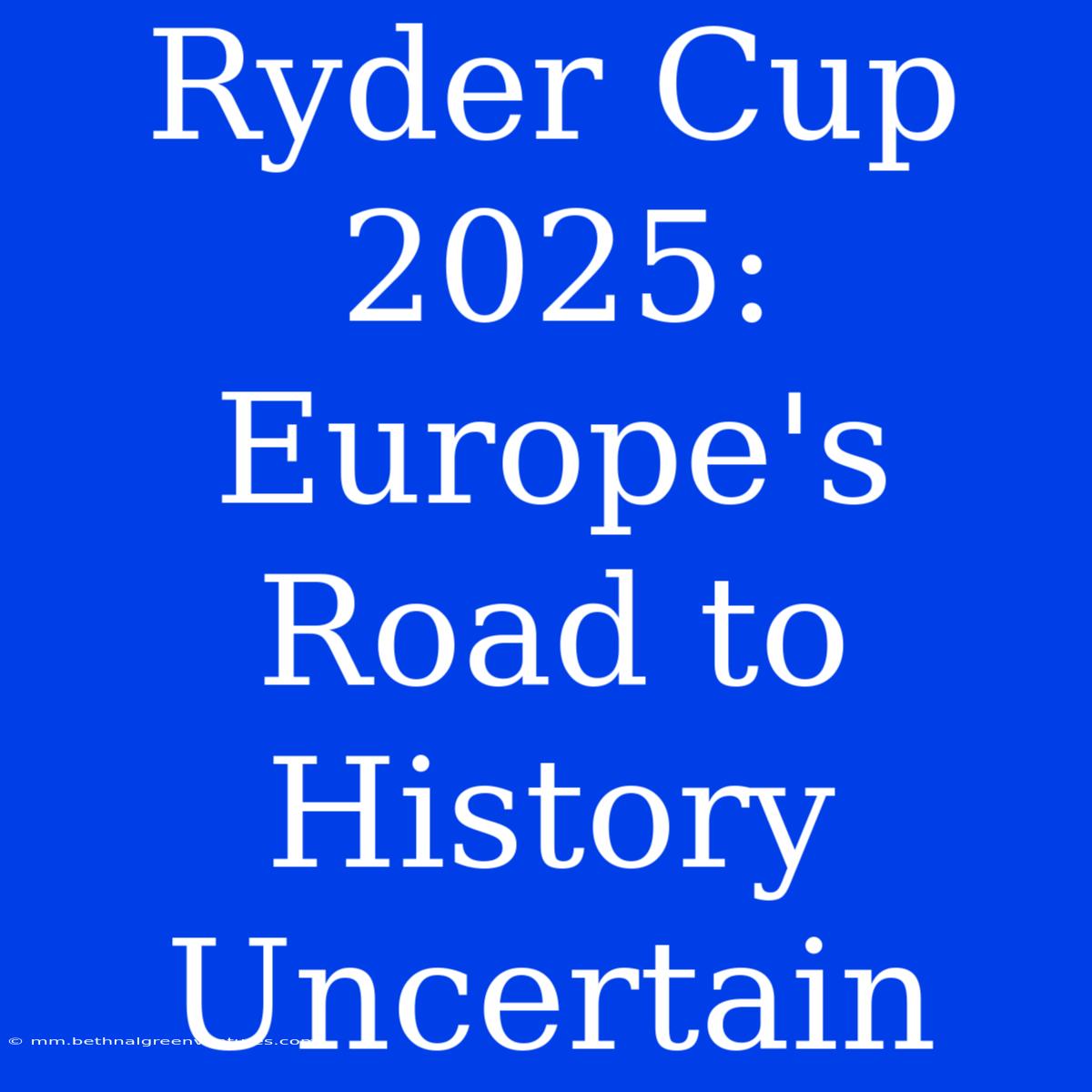 Ryder Cup 2025: Europe's Road To History Uncertain