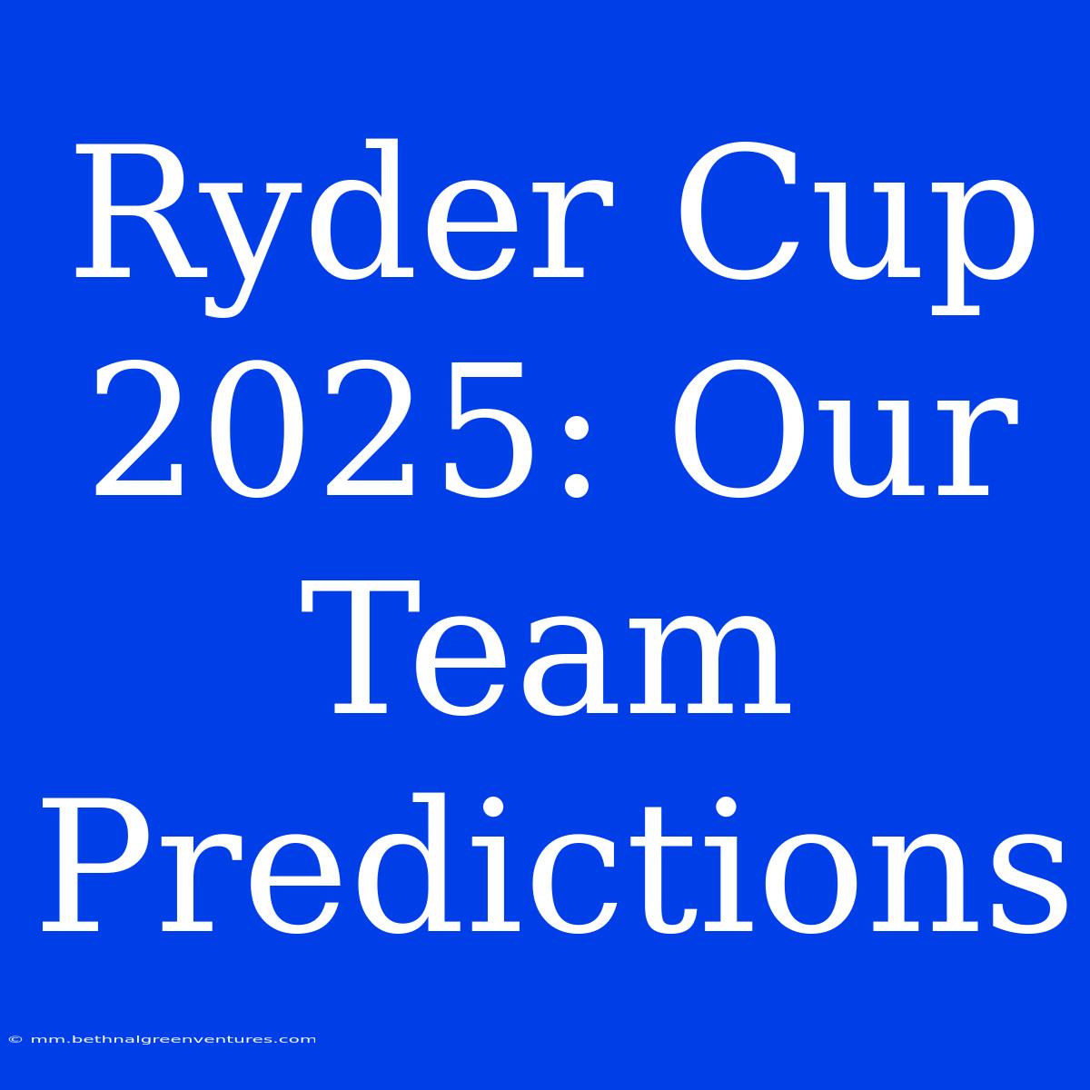 Ryder Cup 2025: Our Team Predictions