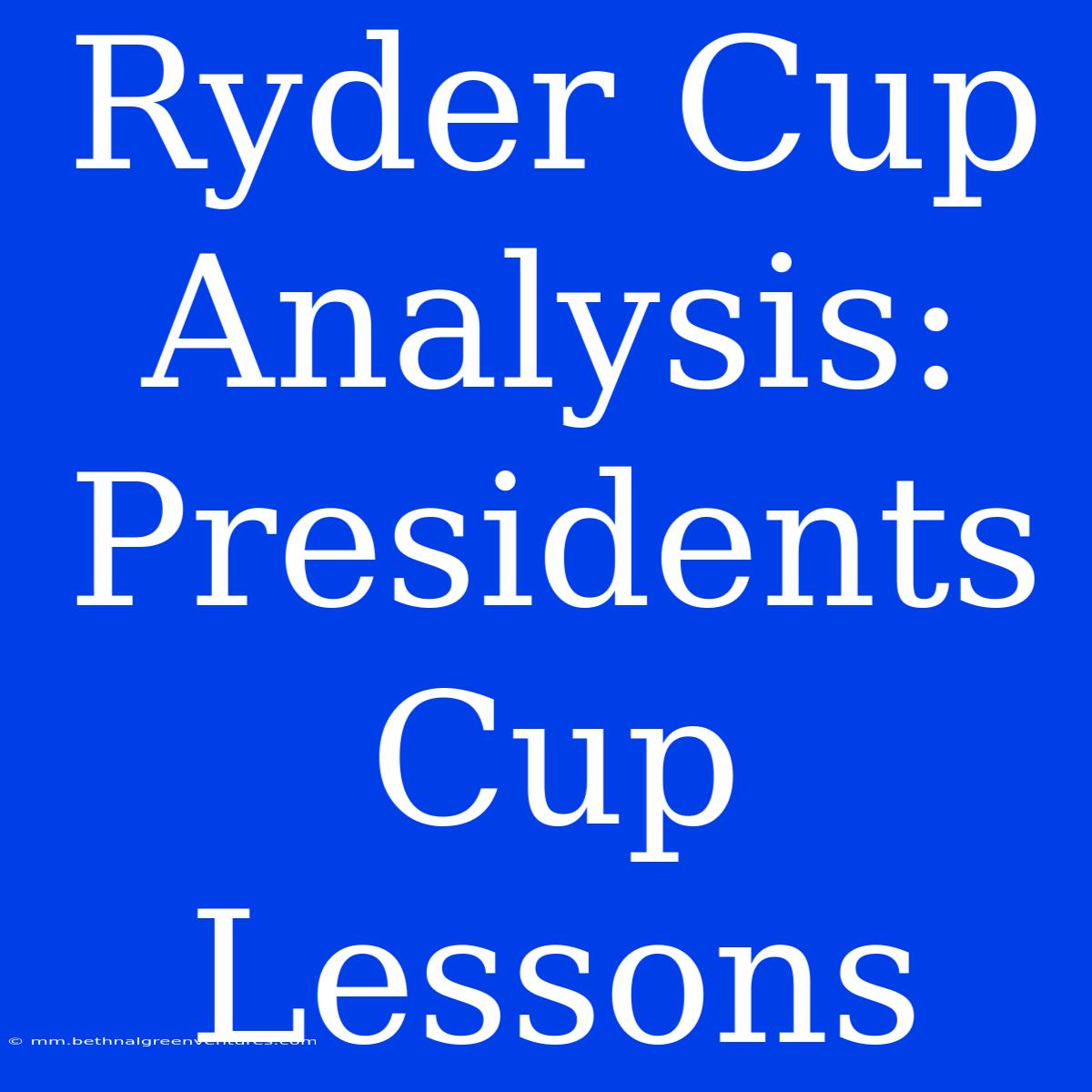 Ryder Cup  Analysis:  Presidents Cup Lessons