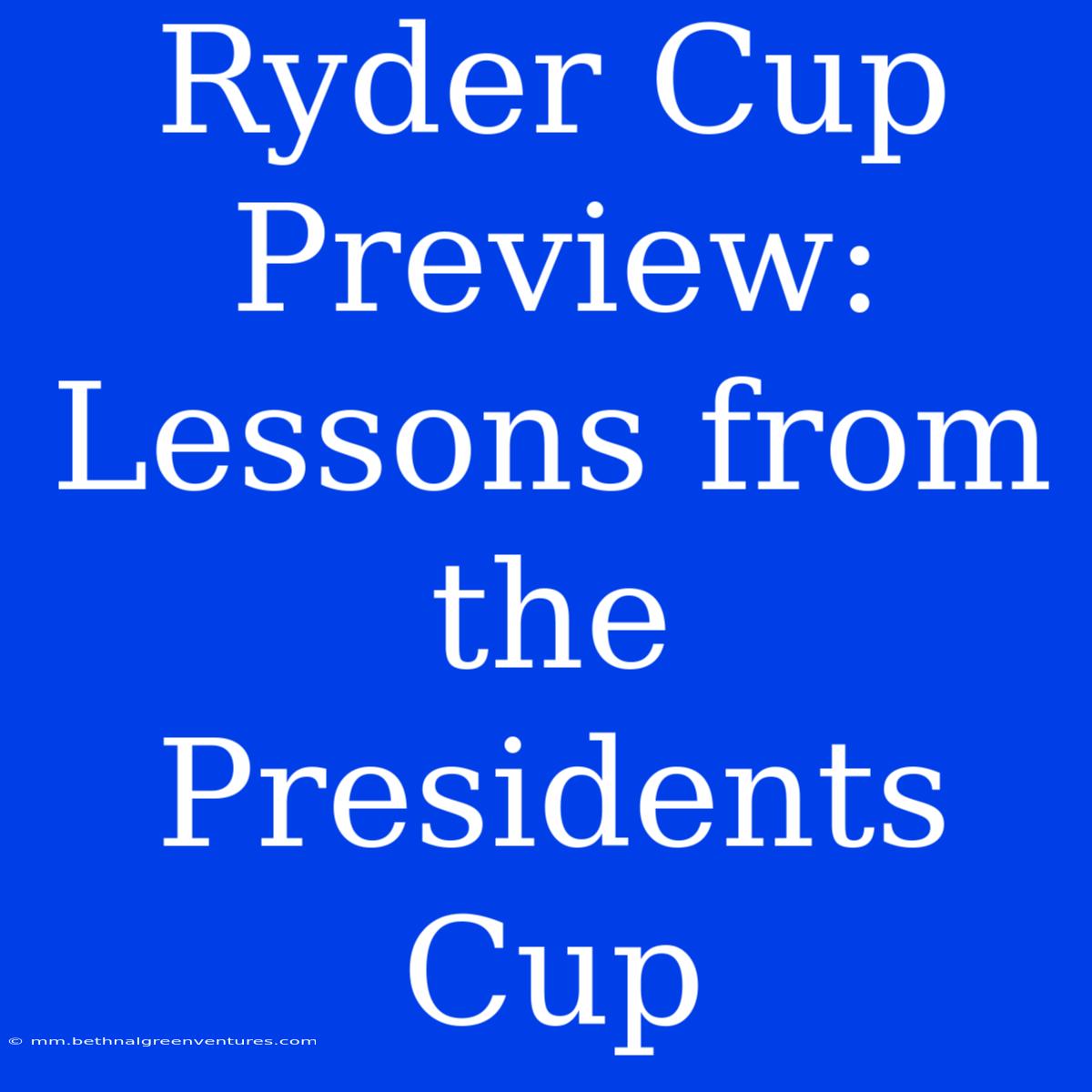 Ryder Cup Preview: Lessons From The Presidents Cup