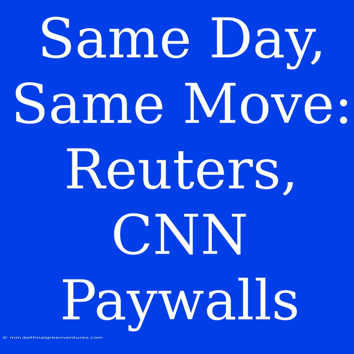 Same Day, Same Move: Reuters, CNN Paywalls