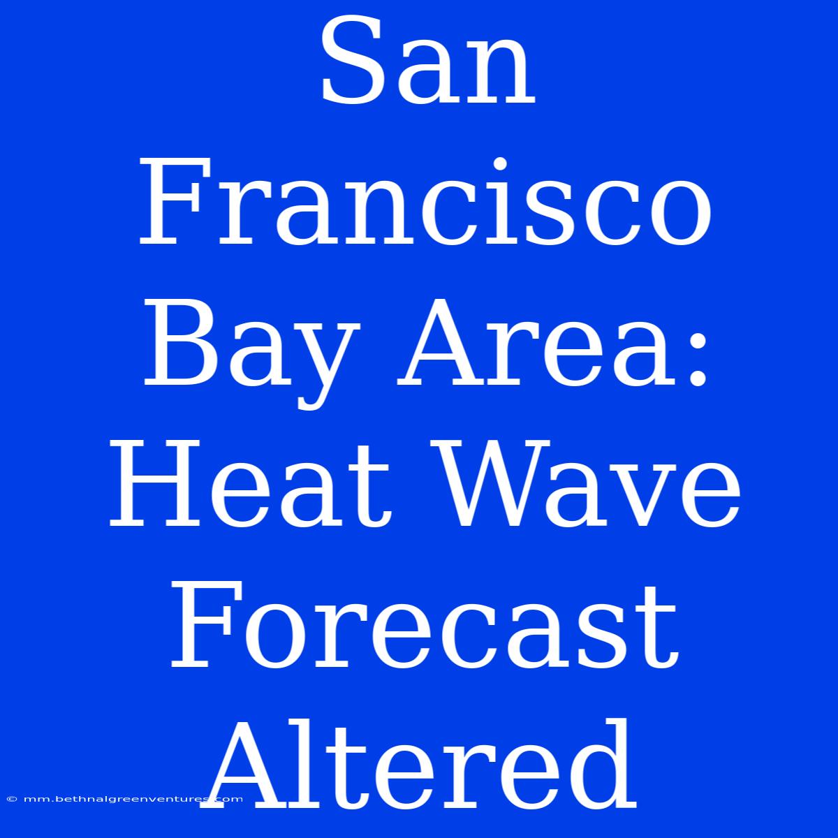 San Francisco Bay Area: Heat Wave Forecast Altered