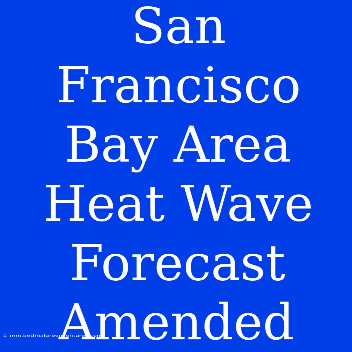 San Francisco Bay Area Heat Wave Forecast Amended 