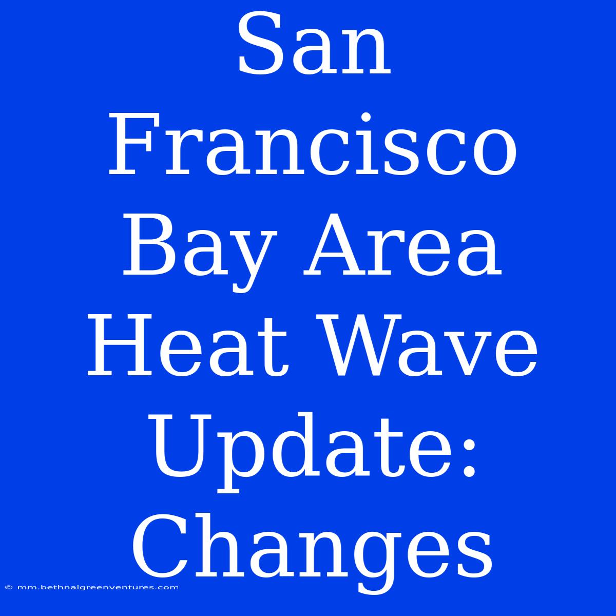 San Francisco Bay Area Heat Wave Update: Changes