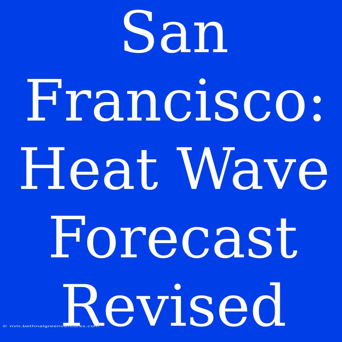 San Francisco: Heat Wave Forecast Revised