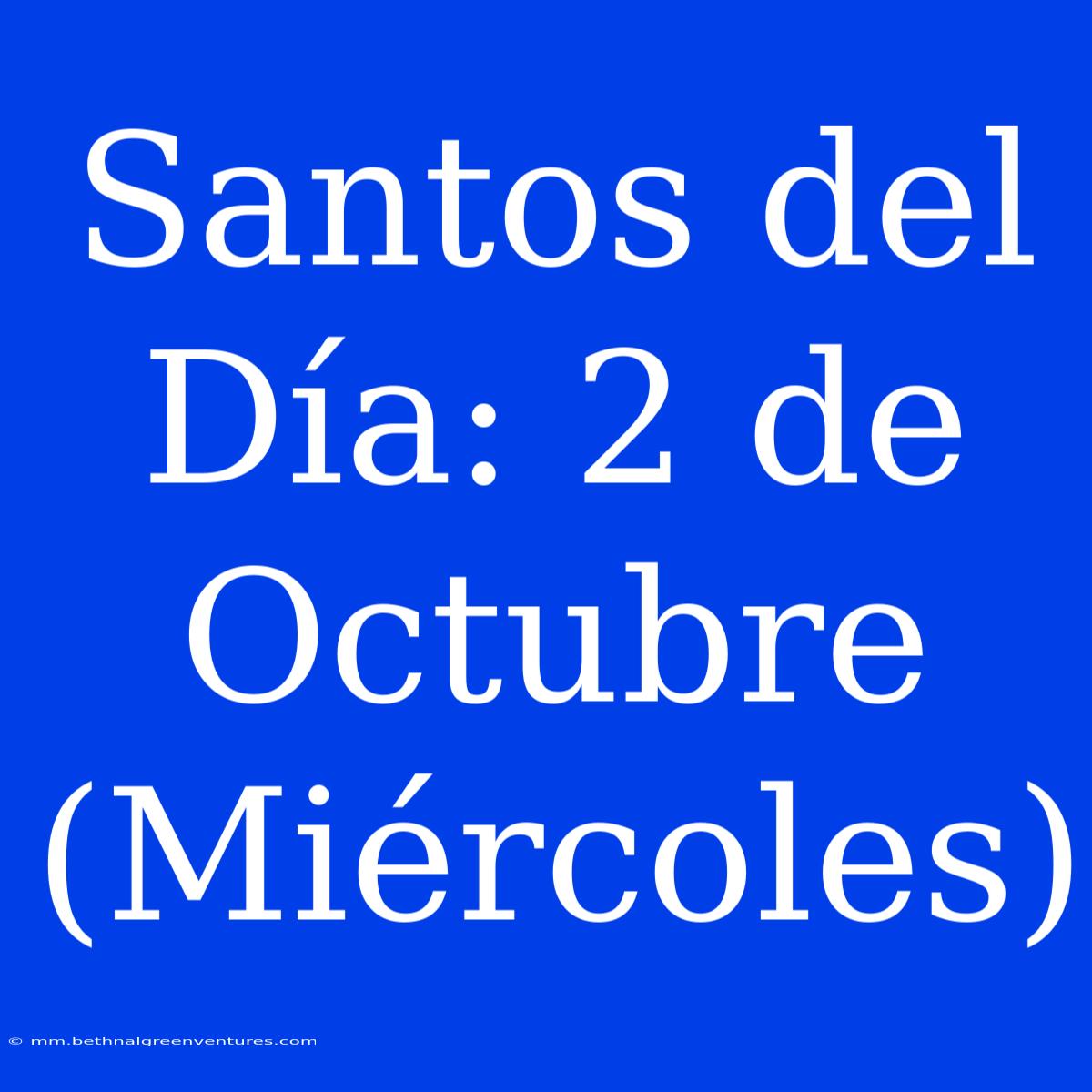 Santos Del Día: 2 De Octubre (Miércoles)