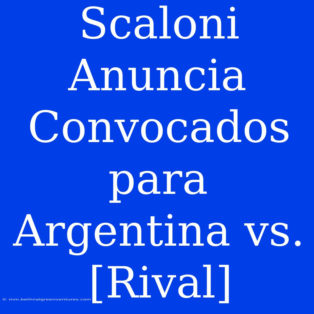 Scaloni Anuncia Convocados Para Argentina Vs. [Rival]