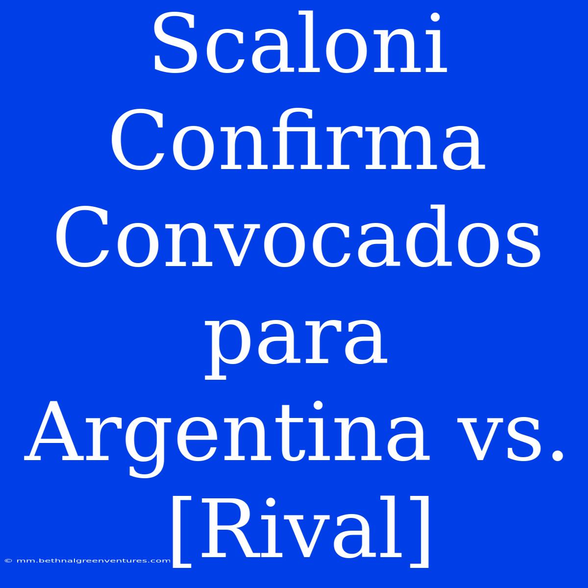 Scaloni Confirma Convocados Para Argentina Vs. [Rival]