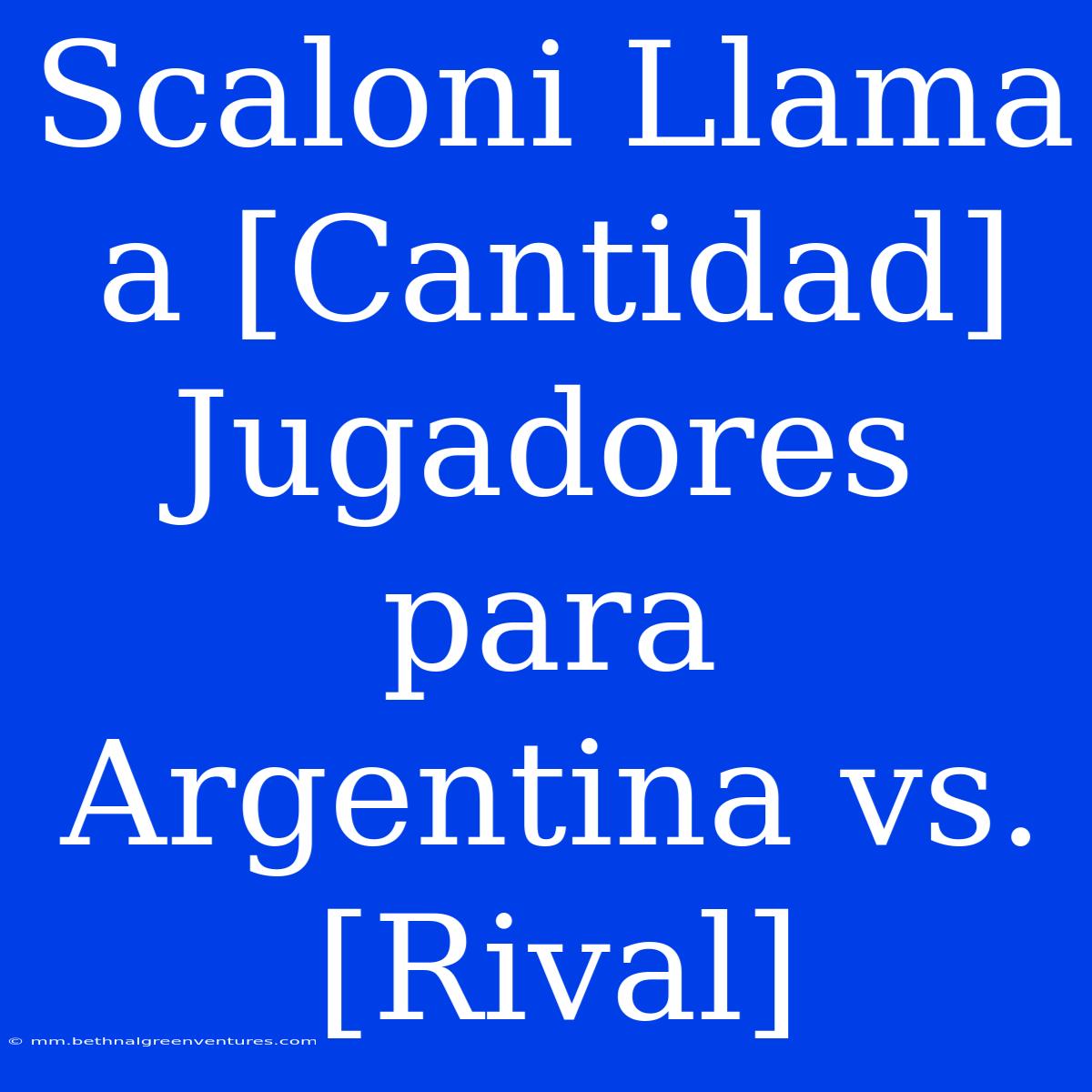 Scaloni Llama A [Cantidad] Jugadores Para Argentina Vs. [Rival]