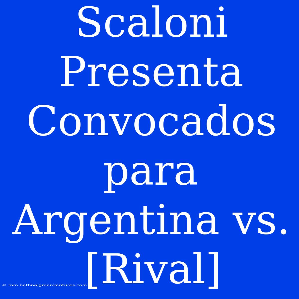 Scaloni Presenta Convocados Para Argentina Vs. [Rival]