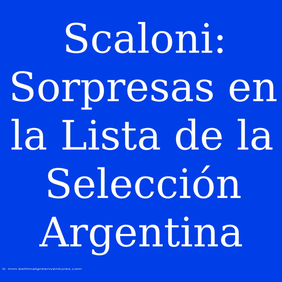 Scaloni: Sorpresas En La Lista De La Selección Argentina