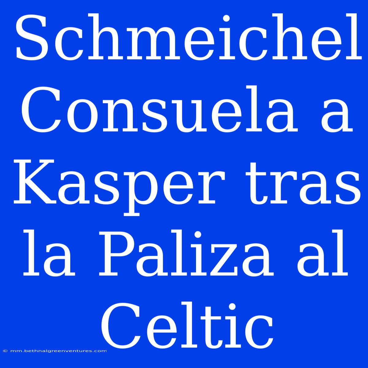 Schmeichel Consuela A Kasper Tras La Paliza Al Celtic