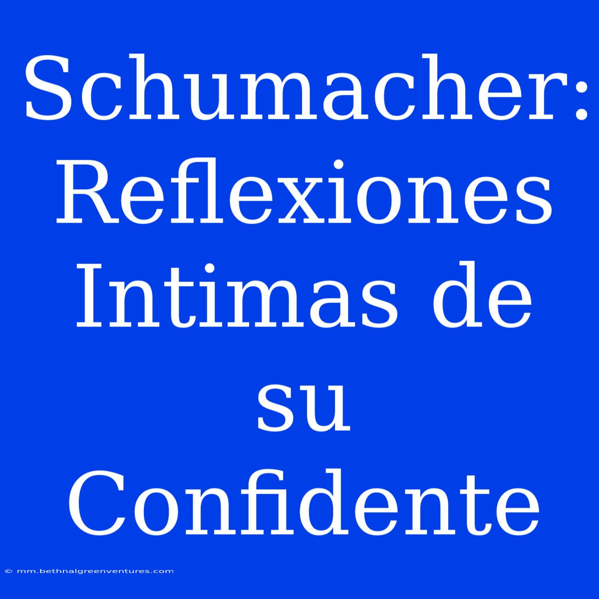 Schumacher: Reflexiones Intimas De Su Confidente