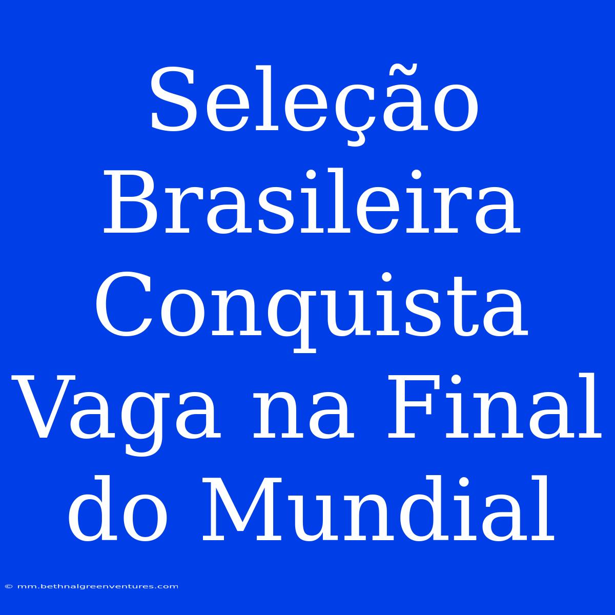 Seleção Brasileira Conquista Vaga Na Final Do Mundial