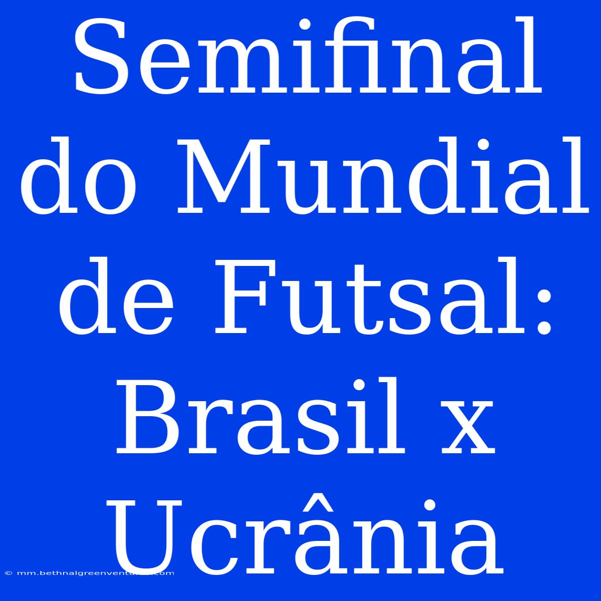 Semifinal Do Mundial De Futsal: Brasil X Ucrânia