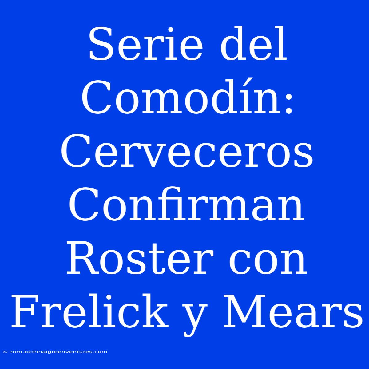 Serie Del Comodín: Cerveceros Confirman Roster Con Frelick Y Mears