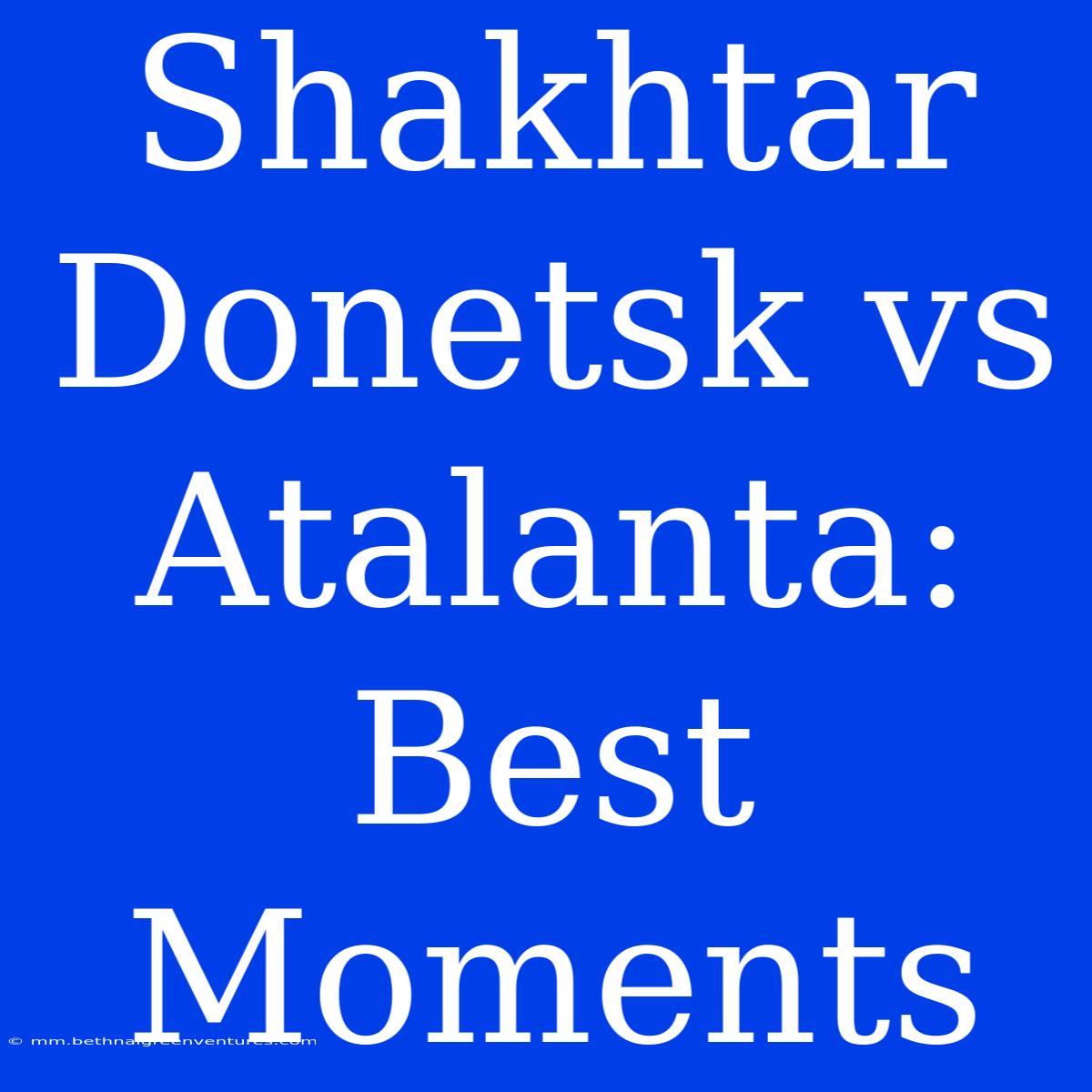 Shakhtar Donetsk Vs Atalanta: Best Moments