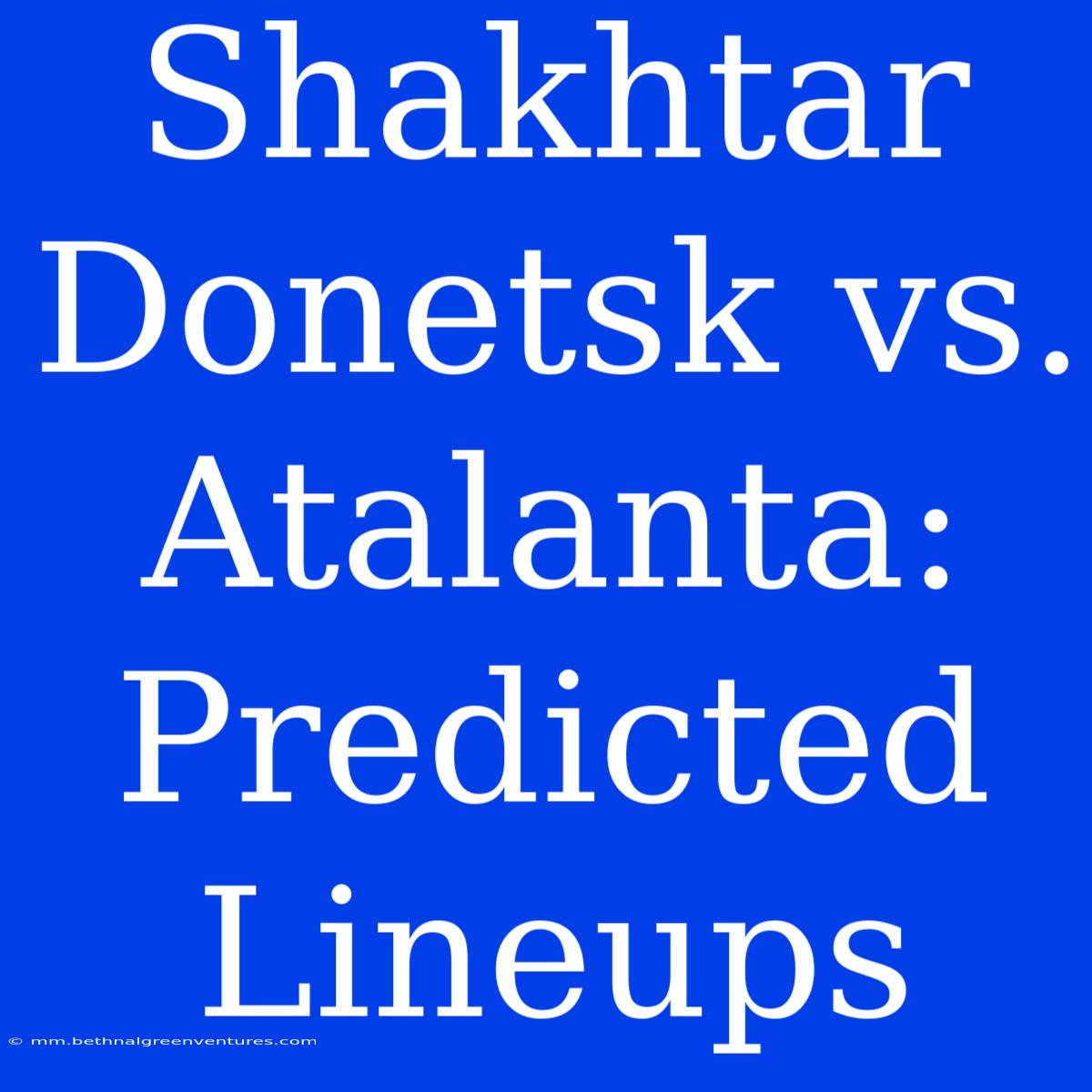 Shakhtar Donetsk Vs. Atalanta: Predicted Lineups