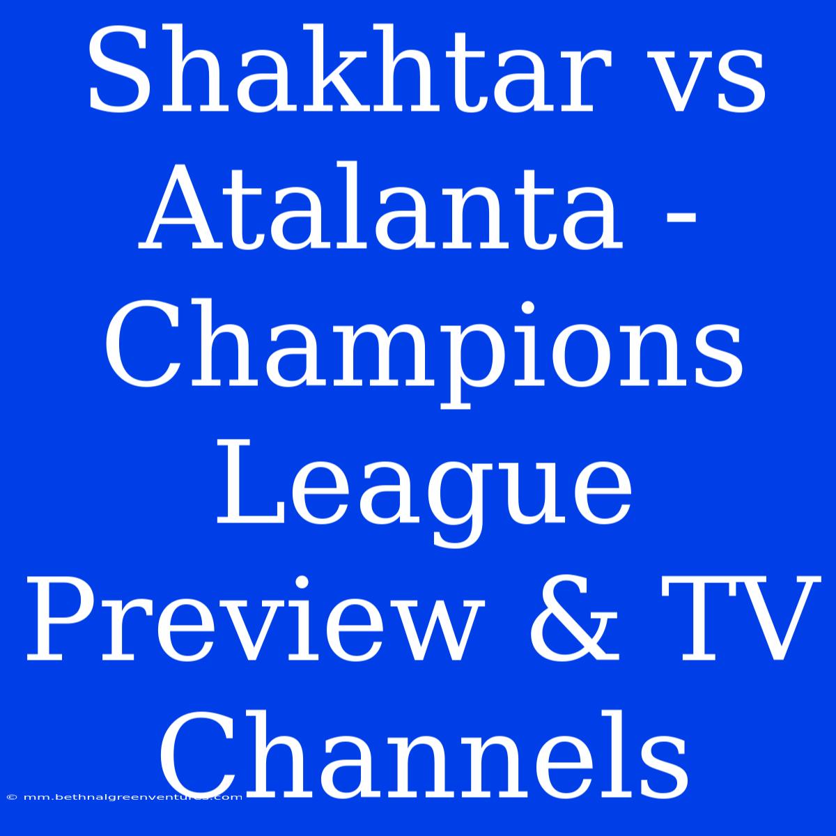 Shakhtar Vs Atalanta - Champions League Preview & TV Channels